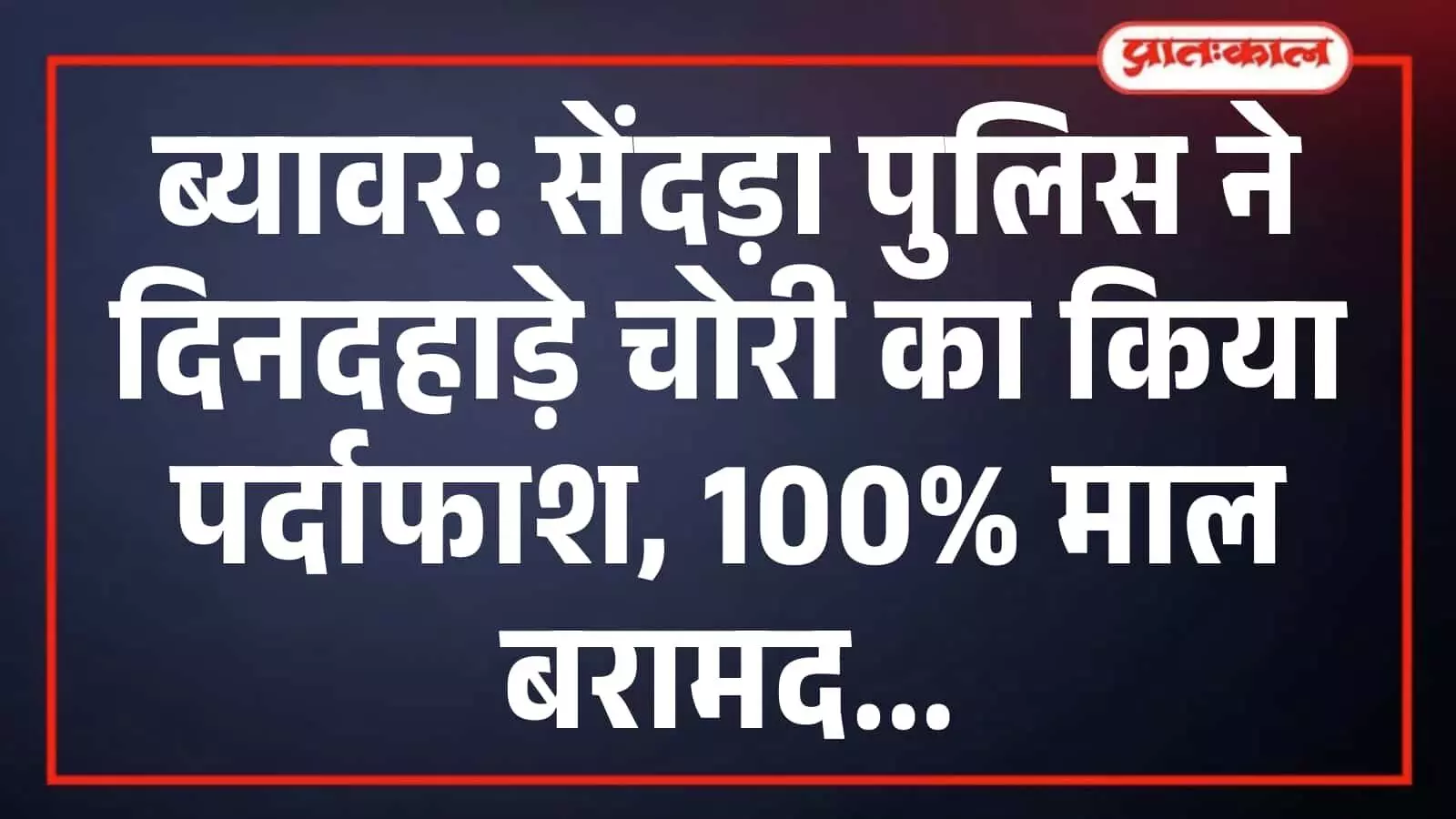 ब्यावर: सेंदड़ा पुलिस ने दिनदहाड़े चोरी का किया पर्दाफाश, 100% माल बरामद ब्यावर: सेंदड़ा पुलिस ने दिनदहाड़े चोरी का किया पर्दाफाश, 100% माल बरामद