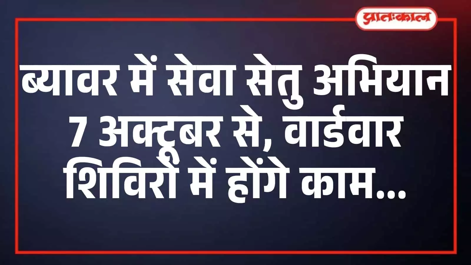 ब्यावर में सेवा सेतु अभियान 7 अक्टूबर से, वार्डवार शिविरों में होंगे काम ब्यावर में सेवा सेतु अभियान 7 अक्टूबर से, वार्डवार शिविरों में होंगे काम