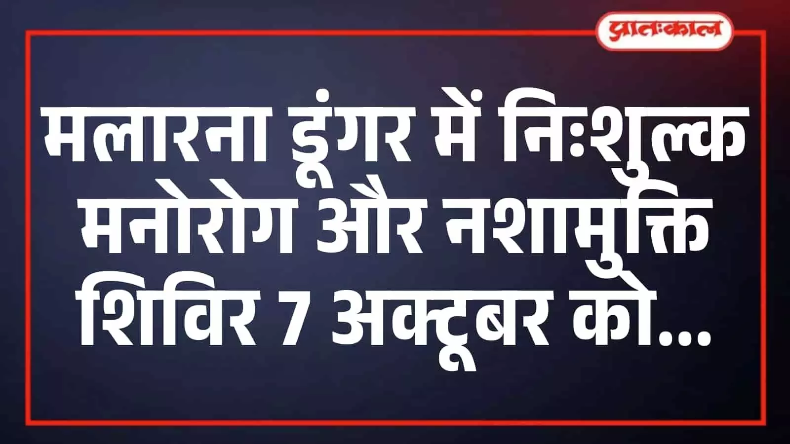 मलारना डूंगर में निःशुल्क मनोरोग और नशामुक्ति शिविर 7 अक्टूबर को मलारना डूंगर में निःशुल्क मनोरोग और नशामुक्ति शिविर 7 अक्टूबर को