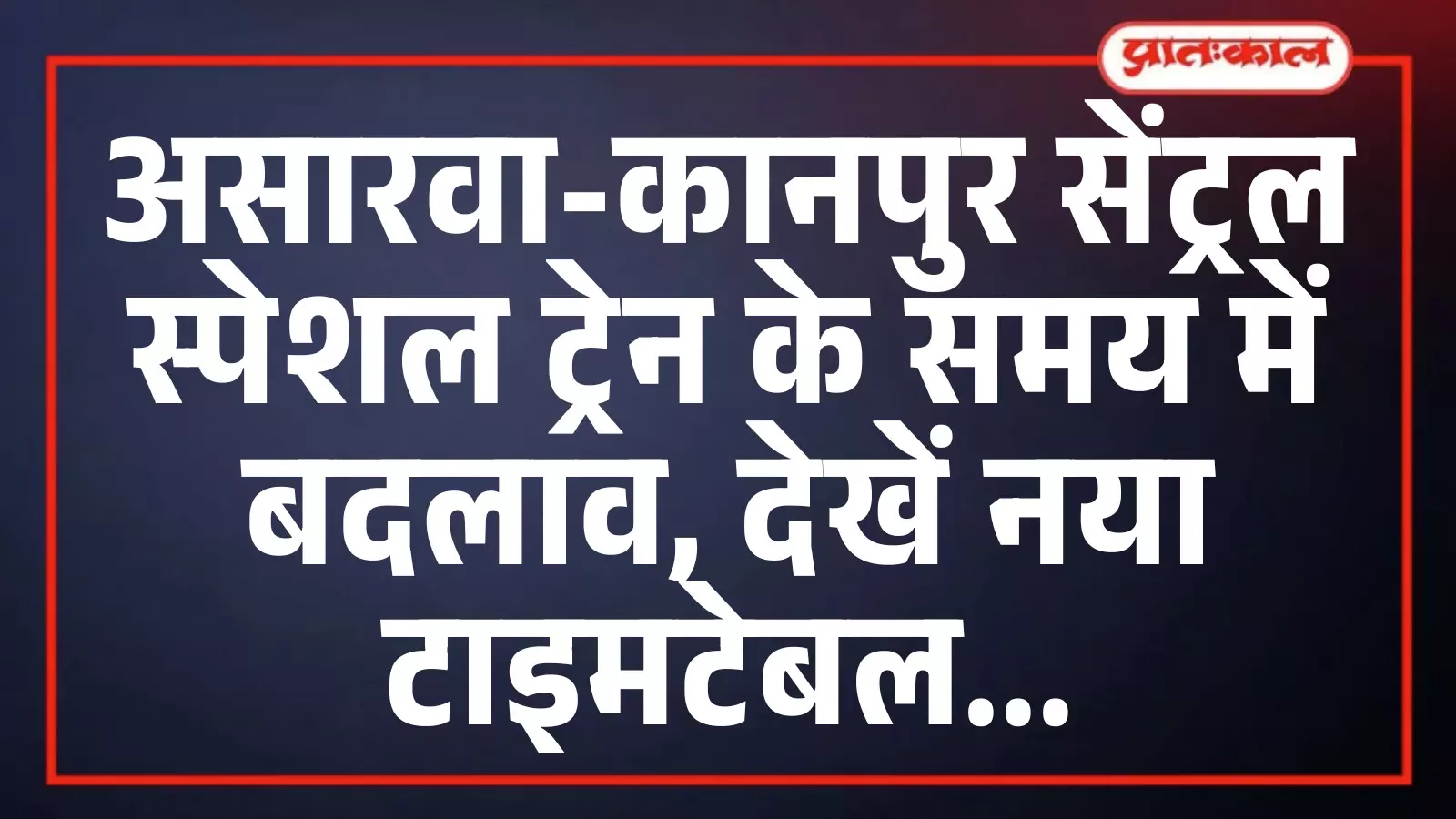असारवा-कानपुर सेंट्रल स्पेशल ट्रेन के समय में बदलाव, देखें नया टाइमटेबल असारवा-कानपुर सेंट्रल स्पेशल ट्रेन के समय में बदलाव, देखें नया टाइमटेबल