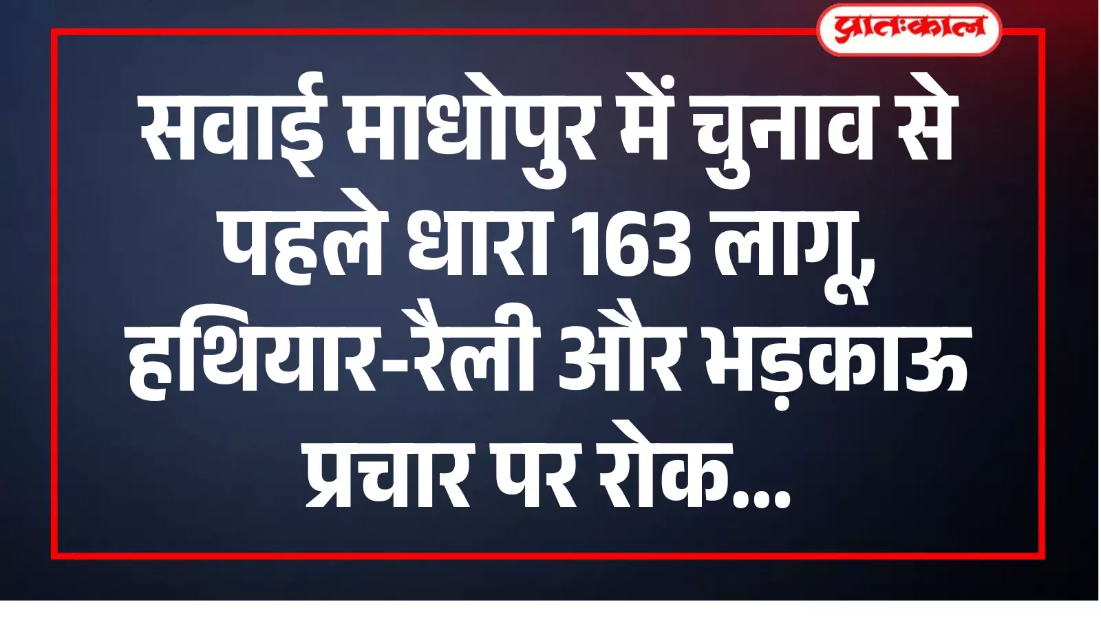 सवाई माधोपुर में चुनाव से पहले धारा 163 लागू, हथियार-रैली और भड़काऊ प्रचार पर रोक सवाई माधोपुर में चुनाव से पहले धारा 163 लागू, हथियार-रैली और भड़काऊ प्रचार पर रोक