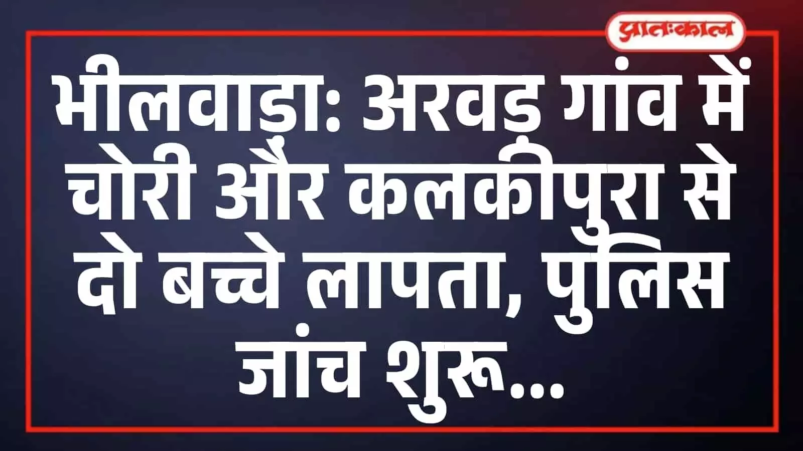 भीलवाड़ा: अरवड़ गांव में चोरी और कलकीपुरा से दो बच्चे लापता, पुलिस जांच शुरू भीलवाड़ा: अरवड़ गांव में चोरी और कलकीपुरा से दो बच्चे लापता, पुलिस जांच शुरू