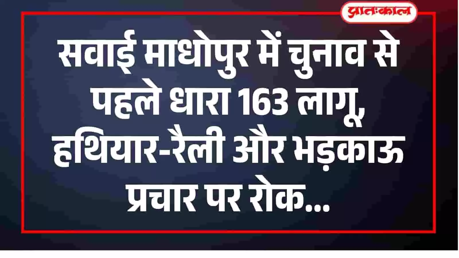 सवाई माधोपुर में चुनाव से पहले धारा 163 लागू, हथियार-रैली और भड़काऊ प्रचार पर रोक सवाई माधोपुर में चुनाव से पहले धारा 163 लागू, हथियार-रैली और भड़काऊ प्रचार पर रोक