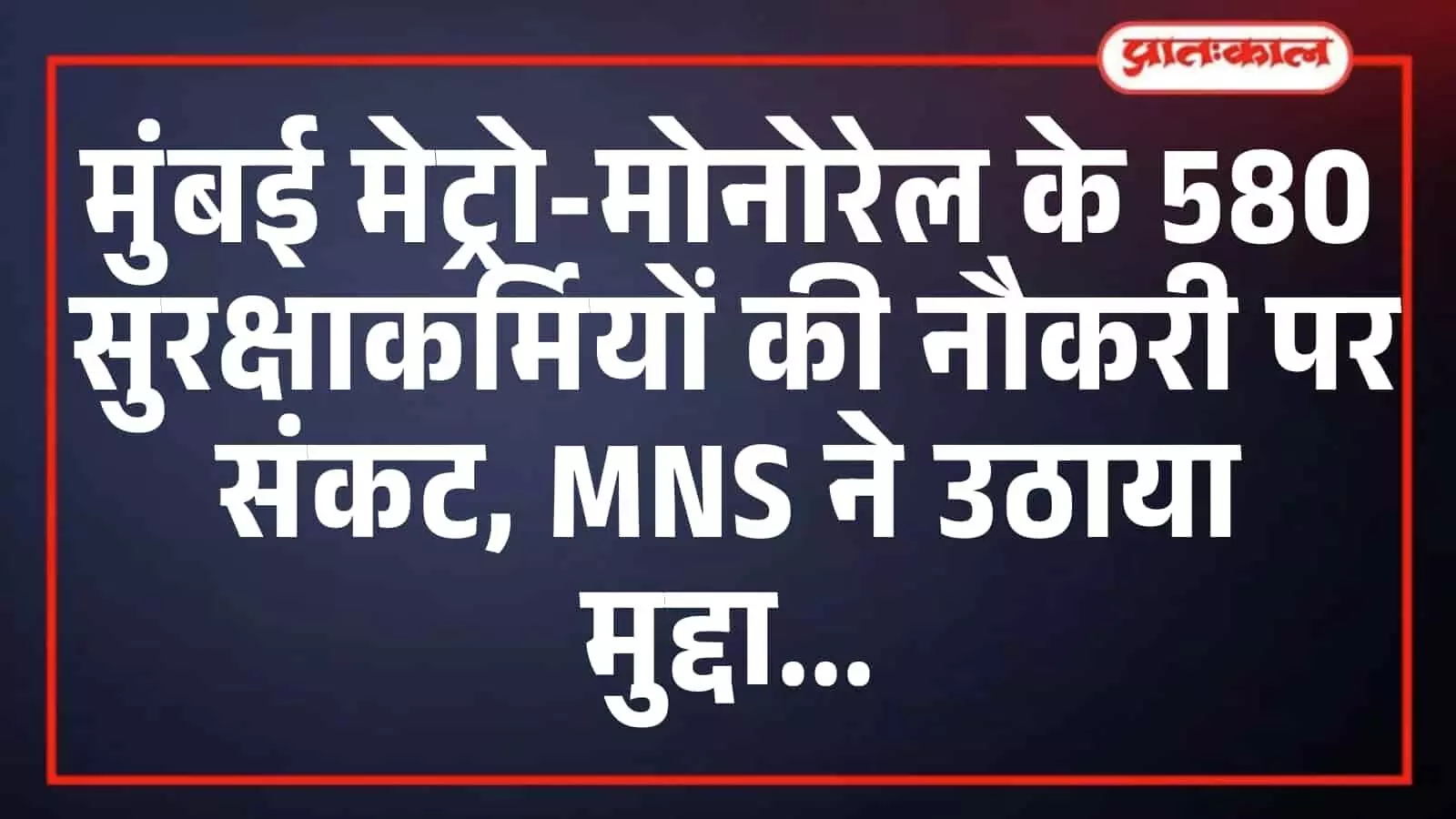 मुंबई मेट्रो-मोनोरेल के 580 सुरक्षाकर्मियों की नौकरी पर संकट, MNS ने उठाया मुद्दा मुंबई मेट्रो-मोनोरेल के 580 सुरक्षाकर्मियों की नौकरी पर संकट, MNS ने उठाया मुद्दा