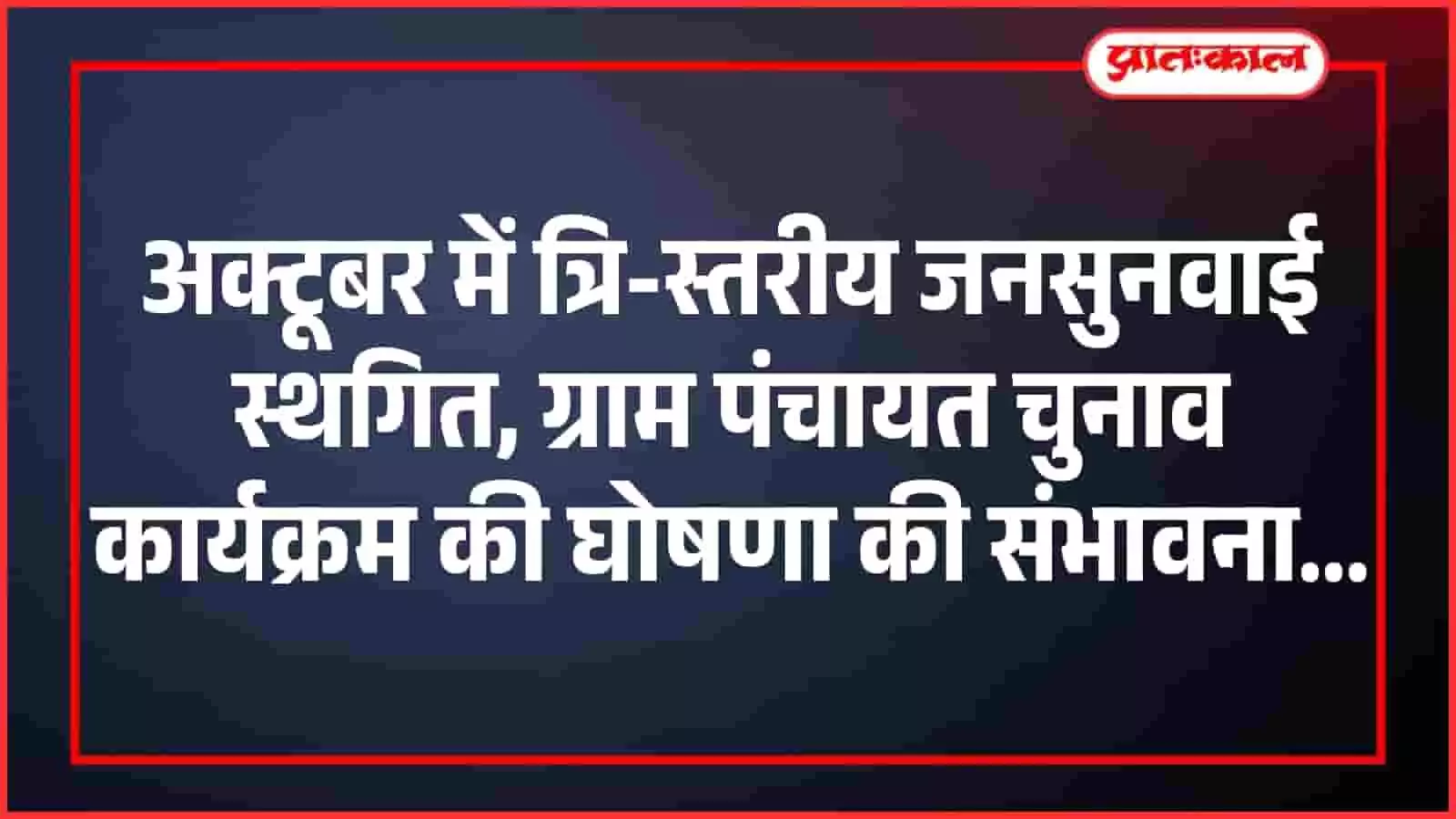 अक्टूबर में त्रि-स्तरीय जनसुनवाई स्थगित, ग्राम पंचायत चुनाव कार्यक्रम की घोषणा की संभावना अक्टूबर में त्रि-स्तरीय जनसुनवाई स्थगित, ग्राम पंचायत चुनाव कार्यक्रम की घोषणा की संभावना