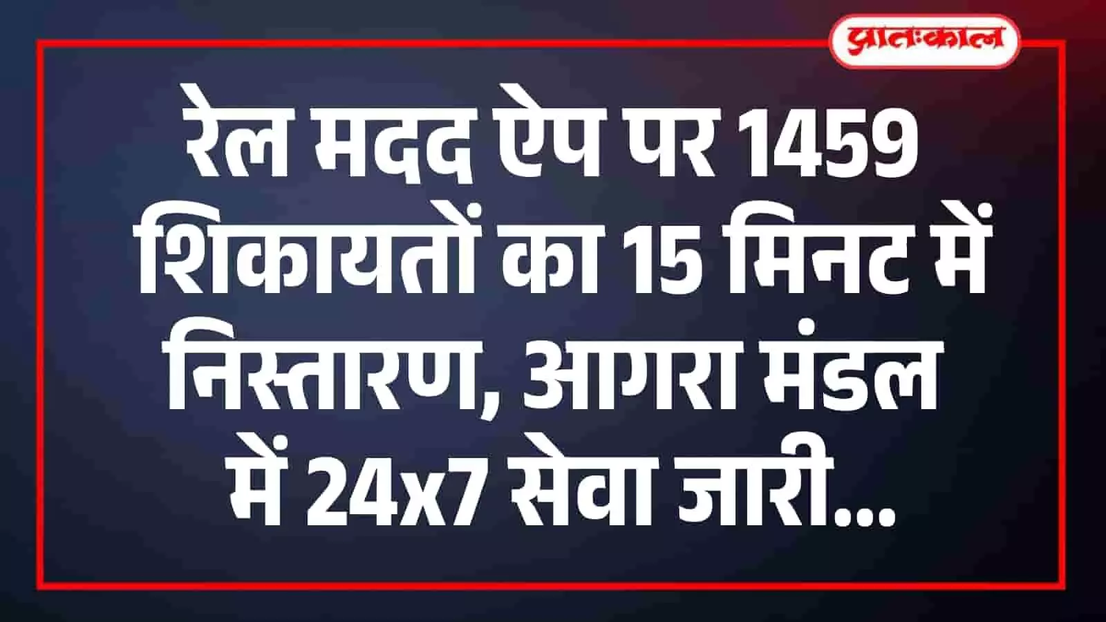रेल मदद ऐप पर 1459 शिकायतों का 15 मिनट में निस्तारण, आगरा मंडल में 24x7 सेवा जारी रेल मदद ऐप पर 1459 शिकायतों का 15 मिनट में निस्तारण, आगरा मंडल में 24x7 सेवा जारी