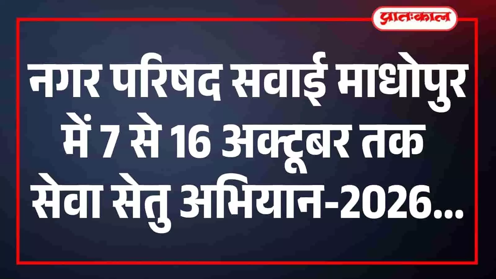 नगर परिषद सवाई माधोपुर में 7 से 16 अक्टूबर तक ‘सेवा सेतु अभियान-2026’, वार्डवार शिविरों में होगा त्वरित निस्तारण नगर परिषद सवाई माधोपुर में 7 से 16 अक्टूबर तक ‘सेवा सेतु अभियान-2026’, वार्डवार शिविरों में होगा त्वरित निस्तारण