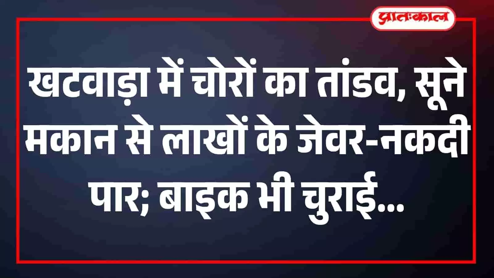 खटवाड़ा में चोरों का तांडव, सूने मकान से लाखों के जेवर-नकदी पार; बाइक भी चुराई खटवाड़ा में चोरों का तांडव, सूने मकान से लाखों के जेवर-नकदी पार; बाइक भी चुराई