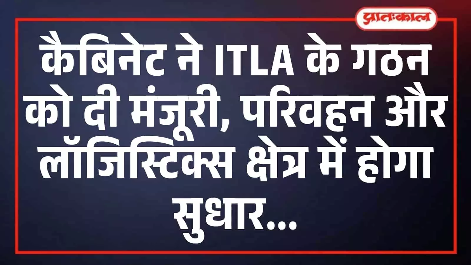 कैबिनेट ने ITLA के गठन को दी मंजूरी, परिवहन और लॉजिस्टिक्स क्षेत्र में होगा सुधार कैबिनेट ने ITLA के गठन को दी मंजूरी, परिवहन और लॉजिस्टिक्स क्षेत्र में होगा सुधार