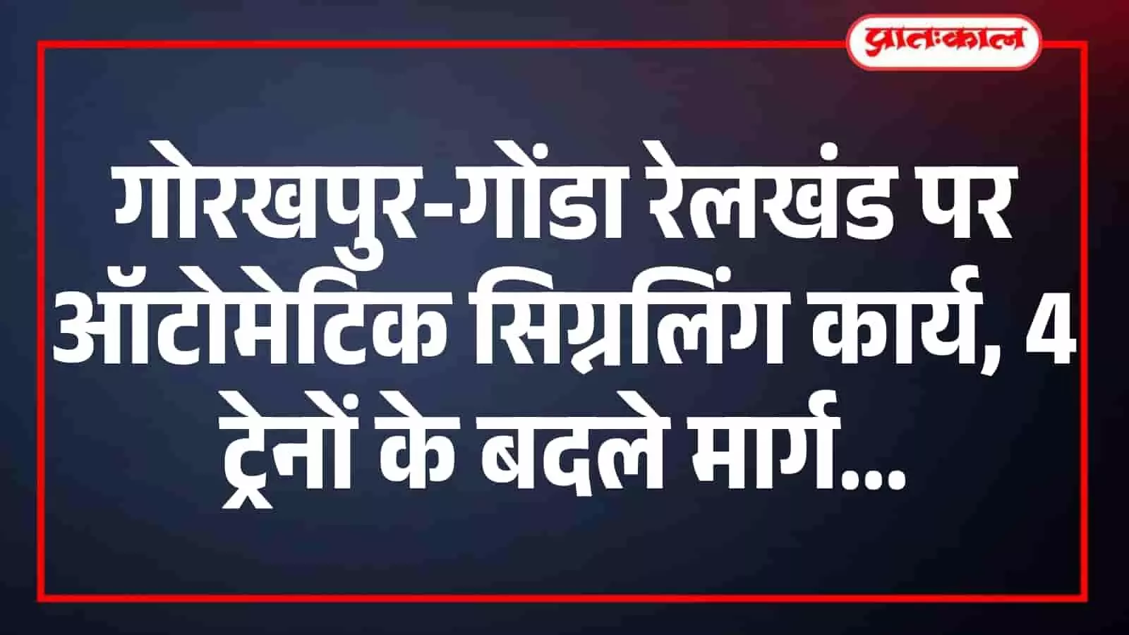 गोरखपुर-गोंडा रेलखंड पर ऑटोमेटिक सिग्नलिंग कार्य, 4 ट्रेनों के बदले मार्ग गोरखपुर-गोंडा रेलखंड पर ऑटोमेटिक सिग्नलिंग कार्य, 4 ट्रेनों के बदले मार्ग