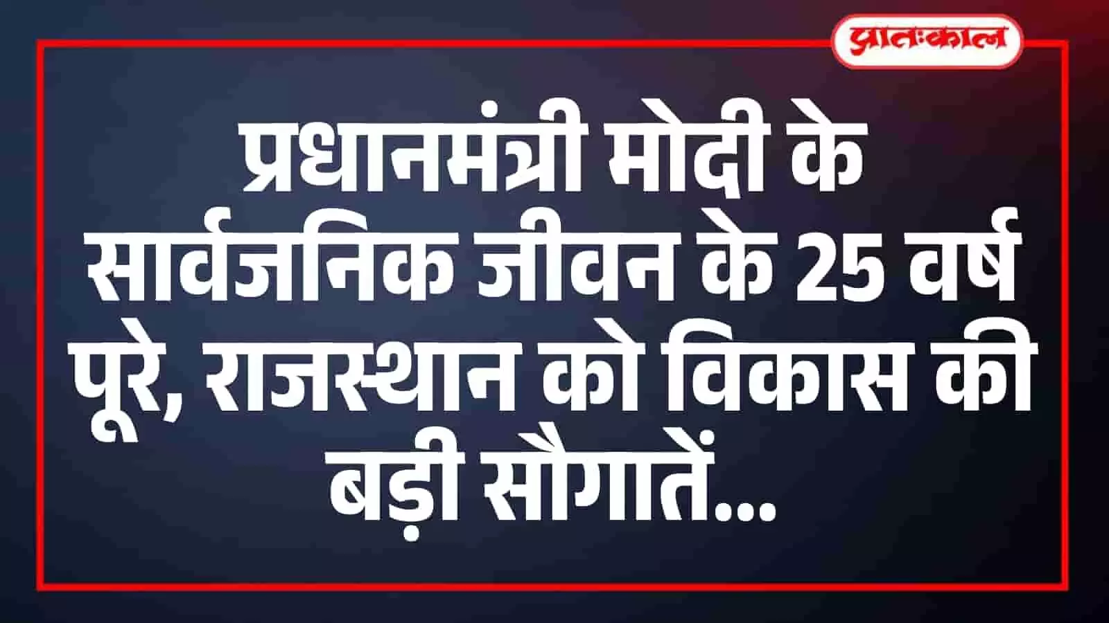 प्रधानमंत्री मोदी के सार्वजनिक जीवन के 25 वर्ष पूरे, राजस्थान को विकास की बड़ी सौगातें प्रधानमंत्री मोदी के सार्वजनिक जीवन के 25 वर्ष पूरे, राजस्थान को विकास की बड़ी सौगातें