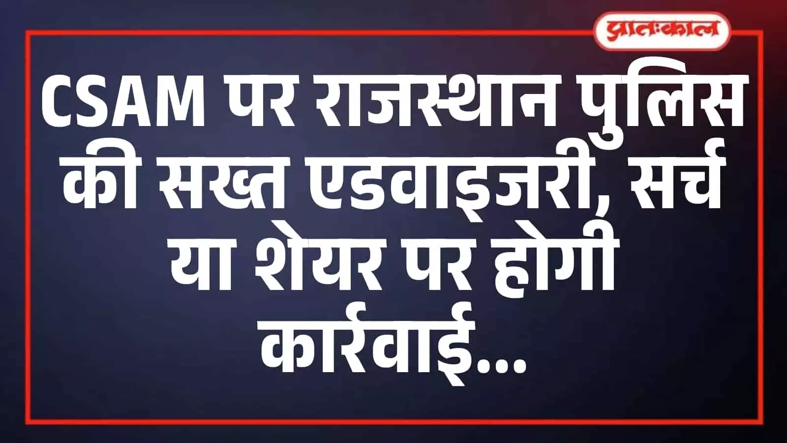 CSAM पर राजस्थान पुलिस की सख्त एडवाइजरी, सर्च या शेयर पर होगी कार्रवाई CSAM पर राजस्थान पुलिस की सख्त एडवाइजरी, सर्च या शेयर पर होगी कार्रवाई