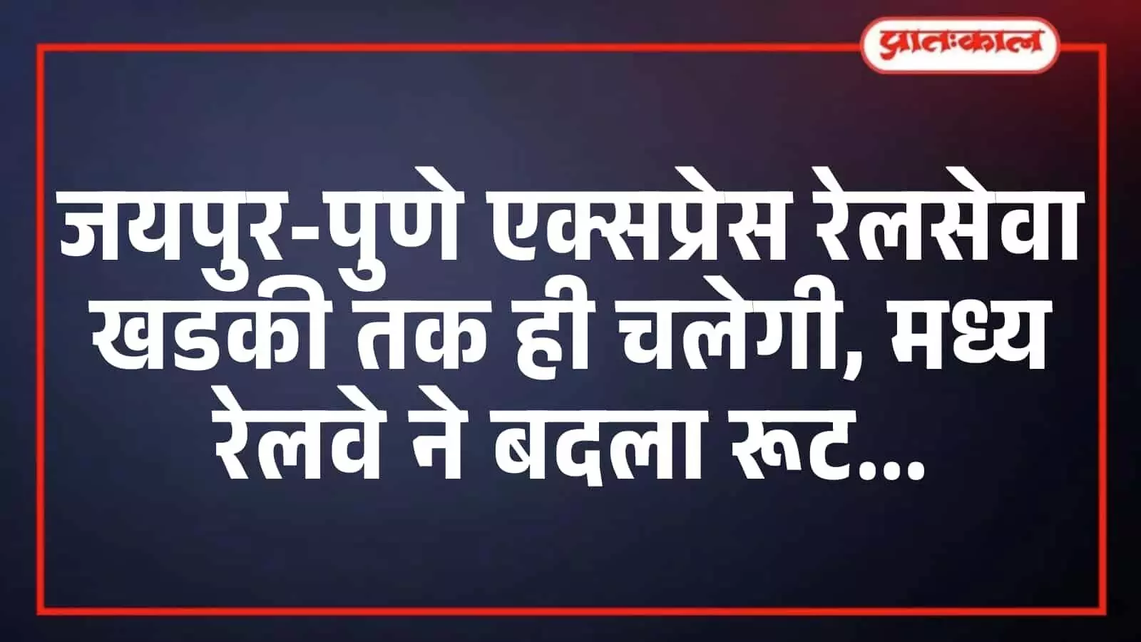 जयपुर-पुणे एक्सप्रेस रेलसेवा खडकी तक ही चलेगी, मध्य रेलवे ने बदला रूट जयपुर-पुणे एक्सप्रेस रेलसेवा खडकी तक ही चलेगी, मध्य रेलवे ने बदला रूट