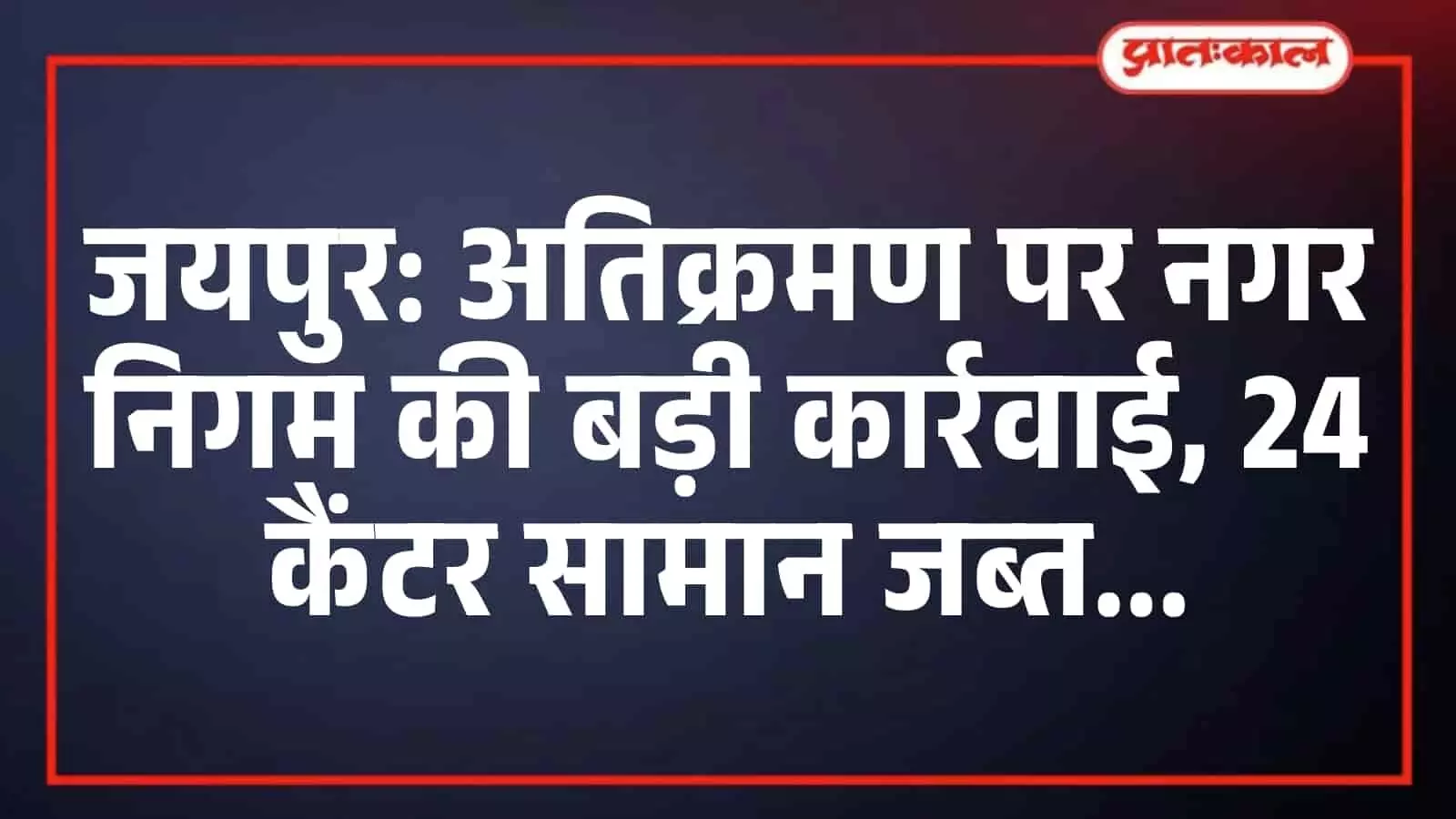 जयपुर: अतिक्रमण पर नगर निगम की बड़ी कार्रवाई, 24 कैंटर सामान जब्त जयपुर: अतिक्रमण पर नगर निगम की बड़ी कार्रवाई, 24 कैंटर सामान जब्त