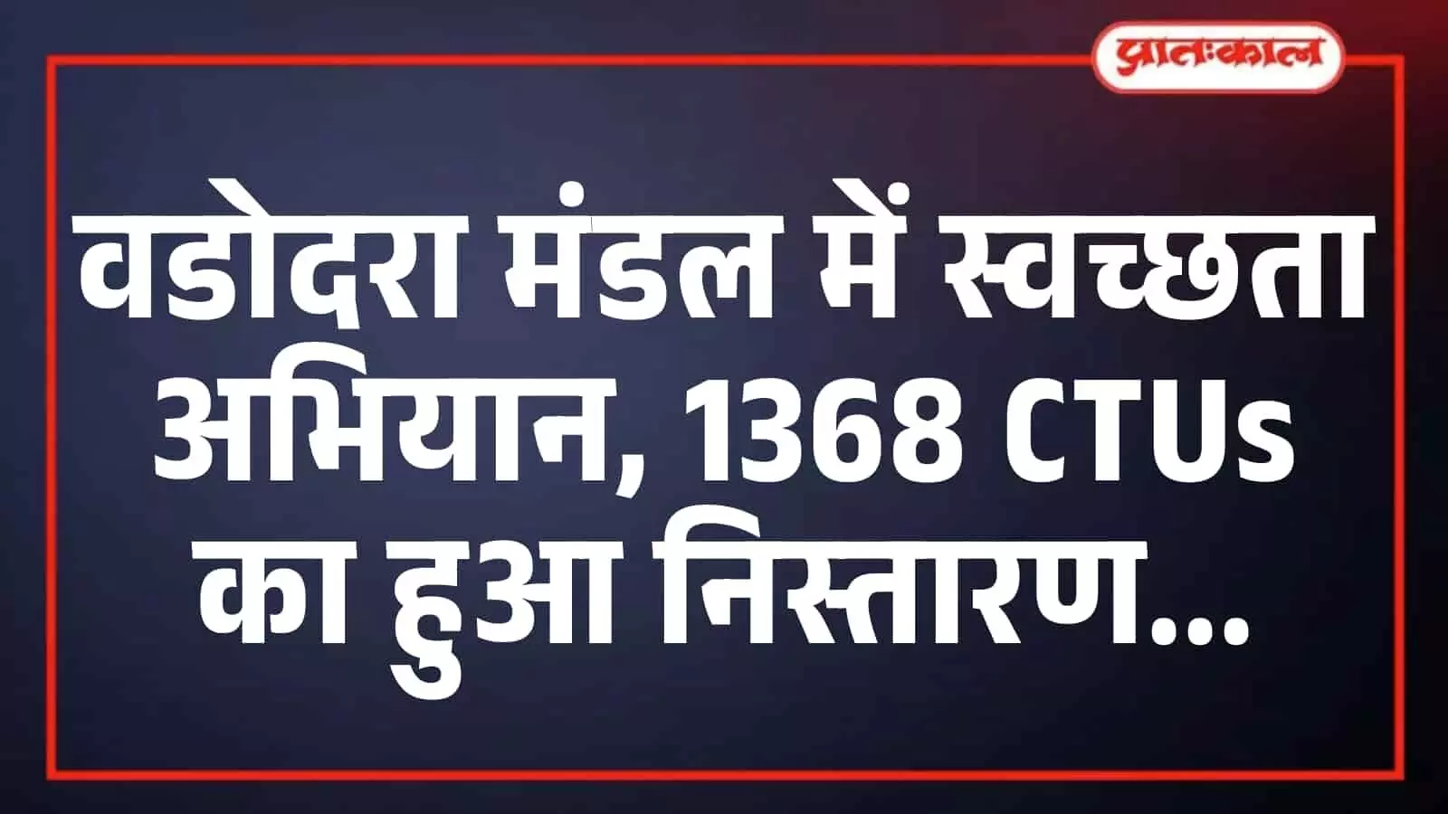 वडोदरा मंडल में स्वच्छता अभियान, 1368 CTUs का हुआ निस्तारण वडोदरा मंडल में स्वच्छता अभियान, 1368 CTUs का हुआ निस्तारण