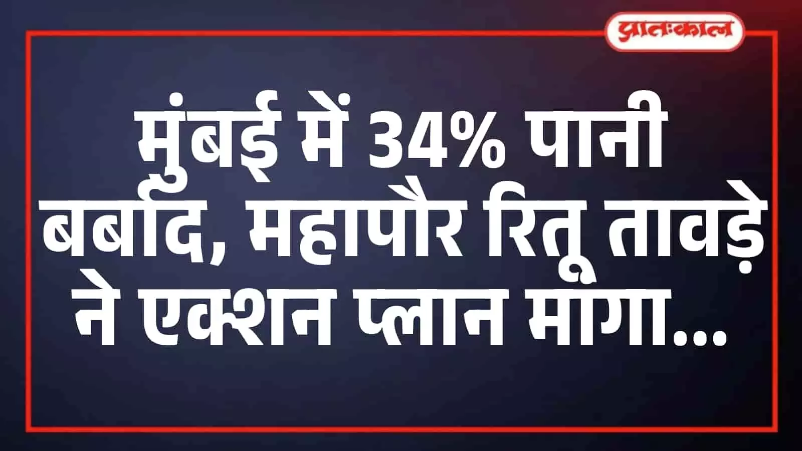 मुंबई में 34% पानी बर्बाद, महापौर रितू तावड़े ने एक्शन प्लान मांगा मुंबई में 34% पानी बर्बाद, महापौर रितू तावड़े ने एक्शन प्लान मांगा