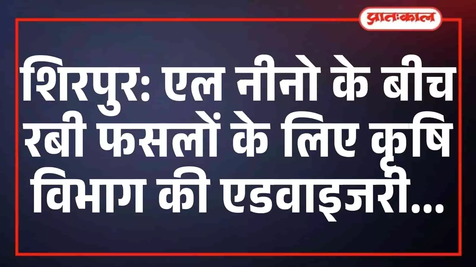 शिरपुर: एल नीनो के बीच रबी फसलों के लिए कृषि विभाग की एडवाइजरी शिरपुर: एल नीनो के बीच रबी फसलों के लिए कृषि विभाग की एडवाइजरी