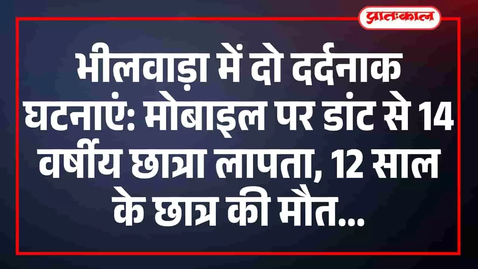 भीलवाड़ा में दो दर्दनाक घटनाएं: मोबाइल पर डांट से 14 वर्षीय छात्रा लापता, 12 साल के छात्र की मौत भीलवाड़ा में दो दर्दनाक घटनाएं: मोबाइल पर डांट से 14 वर्षीय छात्रा लापता, 12 साल के छात्र की मौत
