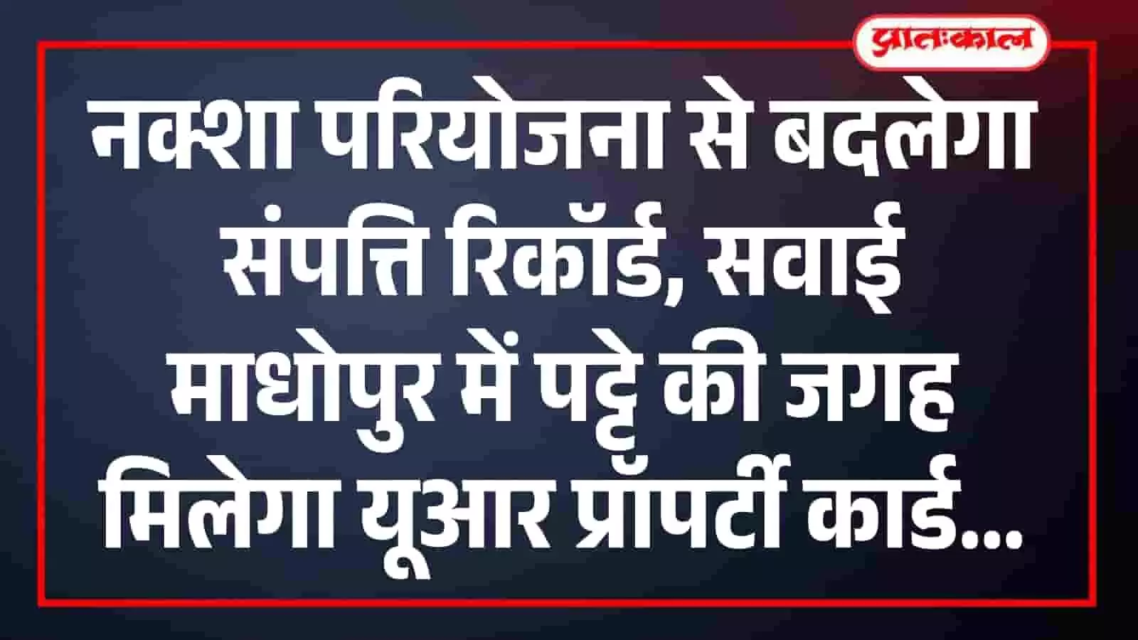 नक्शा परियोजना से बदलेगा संपत्ति रिकॉर्ड, सवाई माधोपुर में पट्टे की जगह मिलेगा यूआर प्रॉपर्टी कार्ड नक्शा परियोजना से बदलेगा संपत्ति रिकॉर्ड, सवाई माधोपुर में पट्टे की जगह मिलेगा यूआर प्रॉपर्टी कार्ड