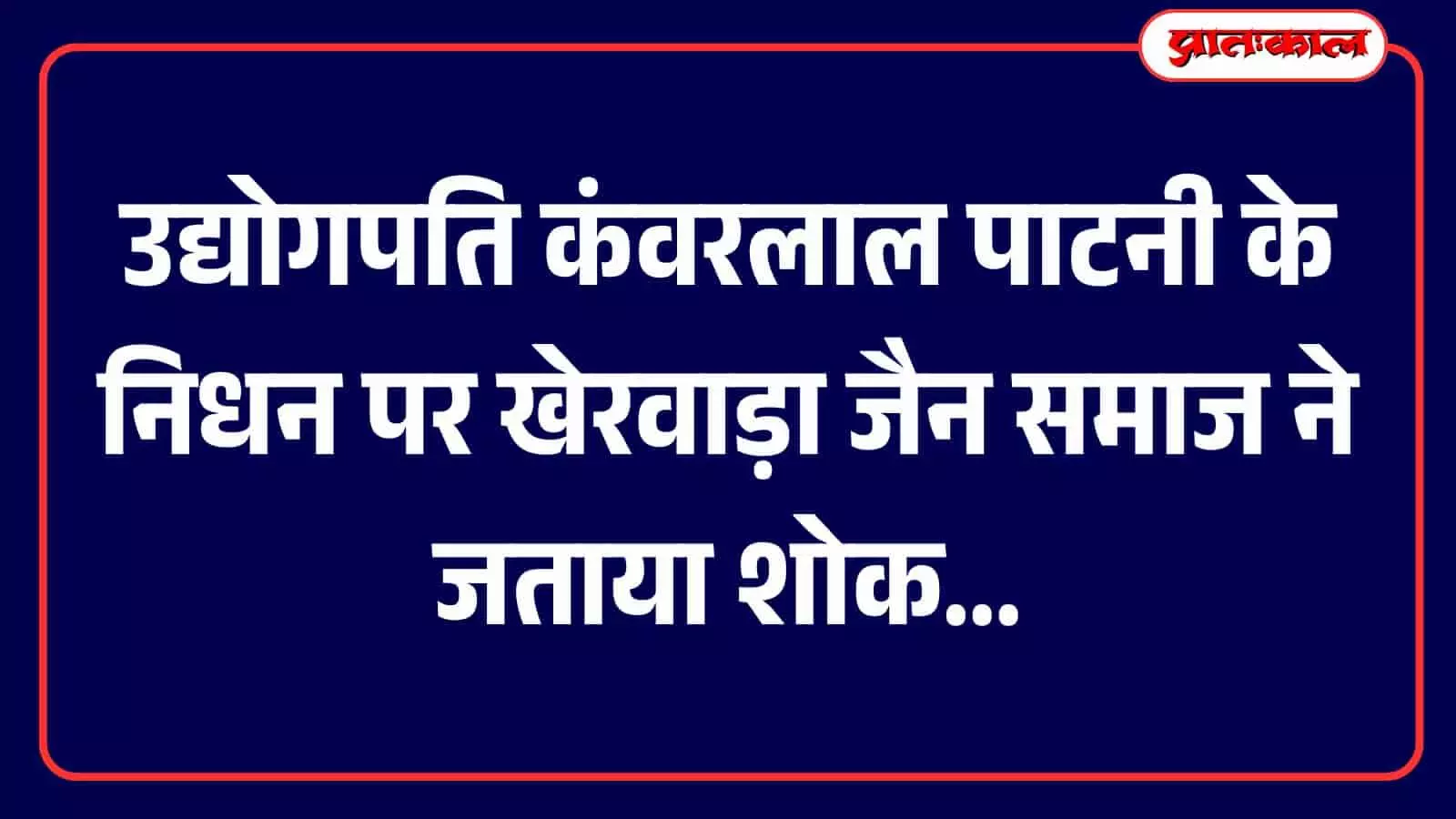 उद्योगपति कंवरलाल पाटनी के निधन पर खेरवाड़ा जैन समाज ने जताया शोक उद्योगपति कंवरलाल पाटनी के निधन पर खेरवाड़ा जैन समाज ने जताया शोक