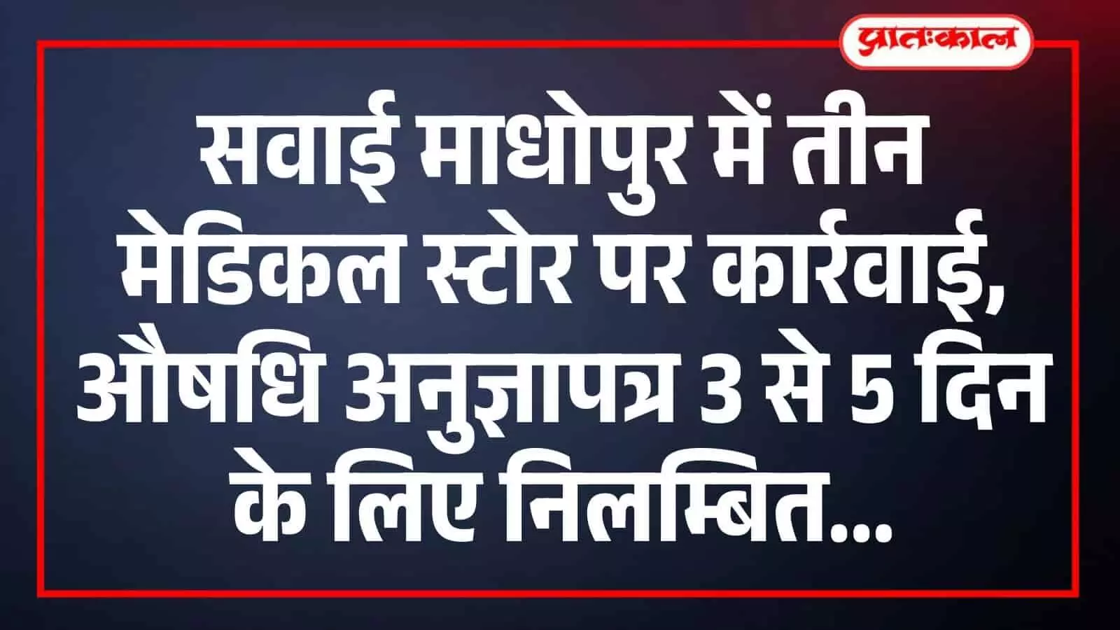 सवाई माधोपुर में तीन मेडिकल स्टोर पर कार्रवाई, औषधि अनुज्ञापत्र 3 से 5 दिन के लिए निलम्बित सवाई माधोपुर में तीन मेडिकल स्टोर पर कार्रवाई, औषधि अनुज्ञापत्र 3 से 5 दिन के लिए निलम्बित