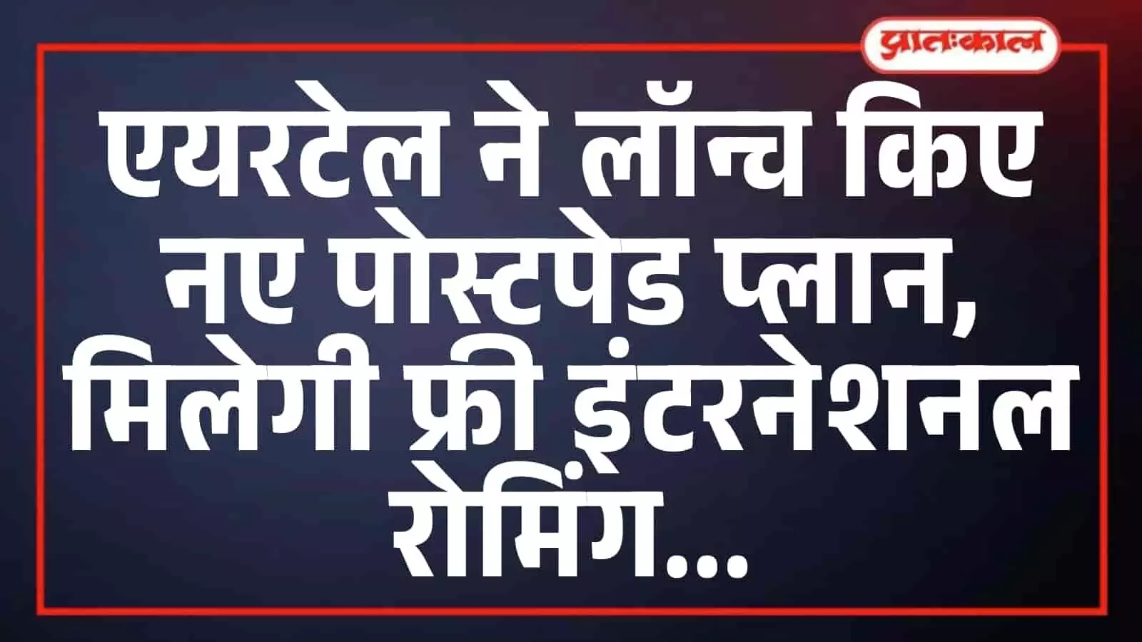 एयरटेल ने लॉन्च किए नए पोस्टपेड प्लान, मिलेगी फ्री इंटरनेशनल रोमिंग एयरटेल ने लॉन्च किए नए पोस्टपेड प्लान, मिलेगी फ्री इंटरनेशनल रोमिंग