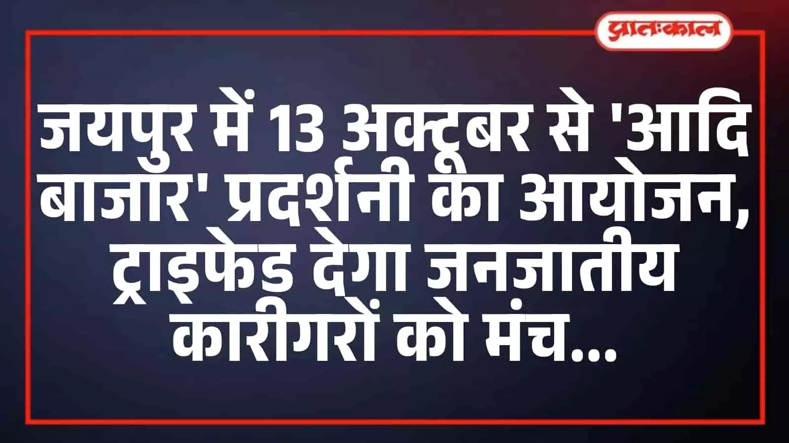 जयपुर में 13 अक्टूबर से आदि बाजार प्रदर्शनी का आयोजन, ट्राइफेड देगा जनजातीय कारीगरों को मंच जयपुर में 13 अक्टूबर से आदि बाजार प्रदर्शनी का आयोजन, ट्राइफेड देगा जनजातीय कारीगरों को मंच