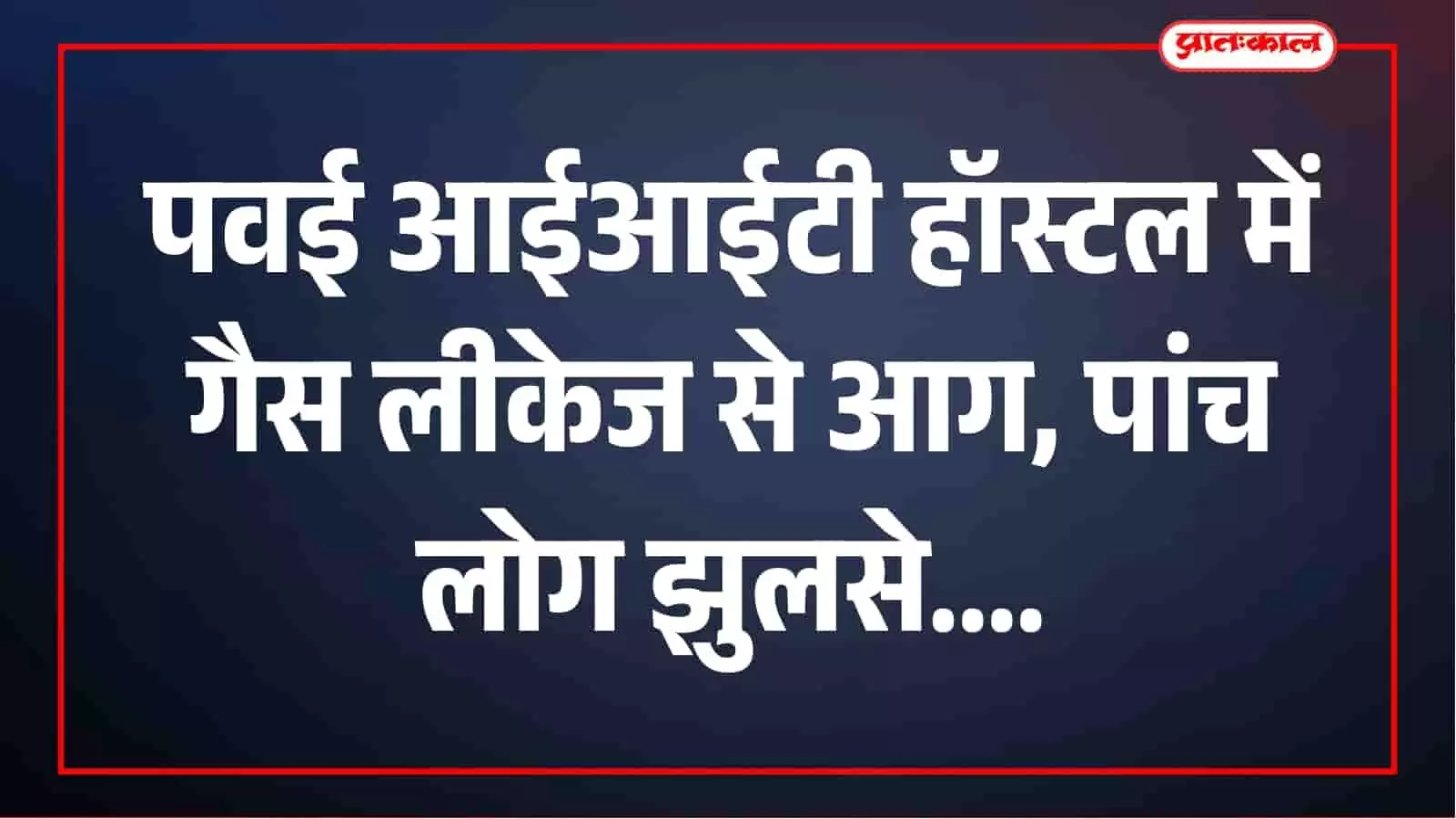 पवई आईआईटी हॉस्टल में गैस पाइप लीक होने से लगी आग, 2 बच्चों समेत 5 लोग झुलसे पवई आईआईटी हॉस्टल में गैस पाइप लीक होने से लगी आग, 2 बच्चों समेत 5 लोग झुलसे