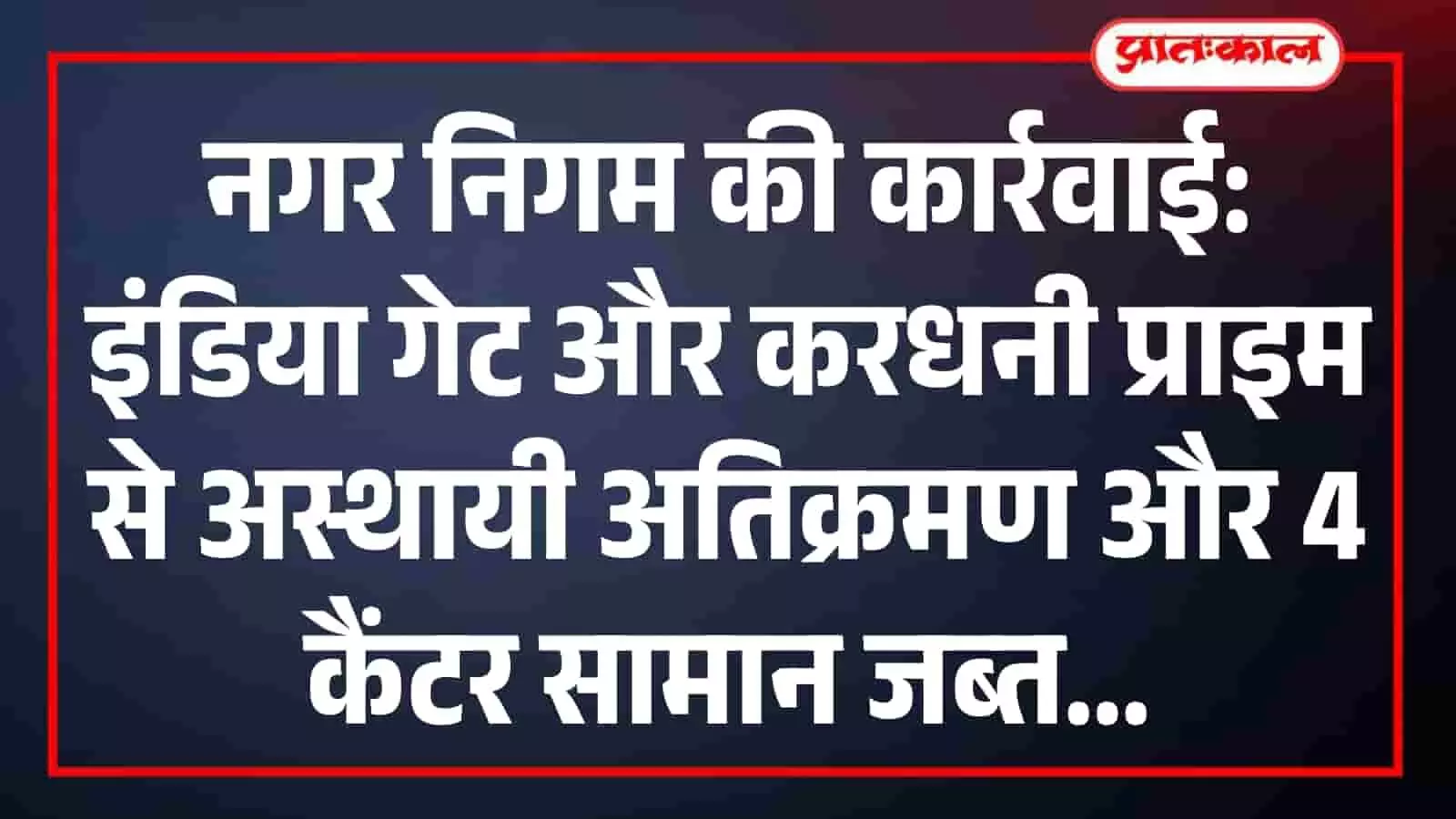 नगर निगम की कार्रवाई: इंडिया गेट और करधनी प्राइम से अस्थायी अतिक्रमण और 4 कैंटर सामान जब्त नगर निगम की कार्रवाई: इंडिया गेट और करधनी प्राइम से अस्थायी अतिक्रमण और 4 कैंटर सामान जब्त