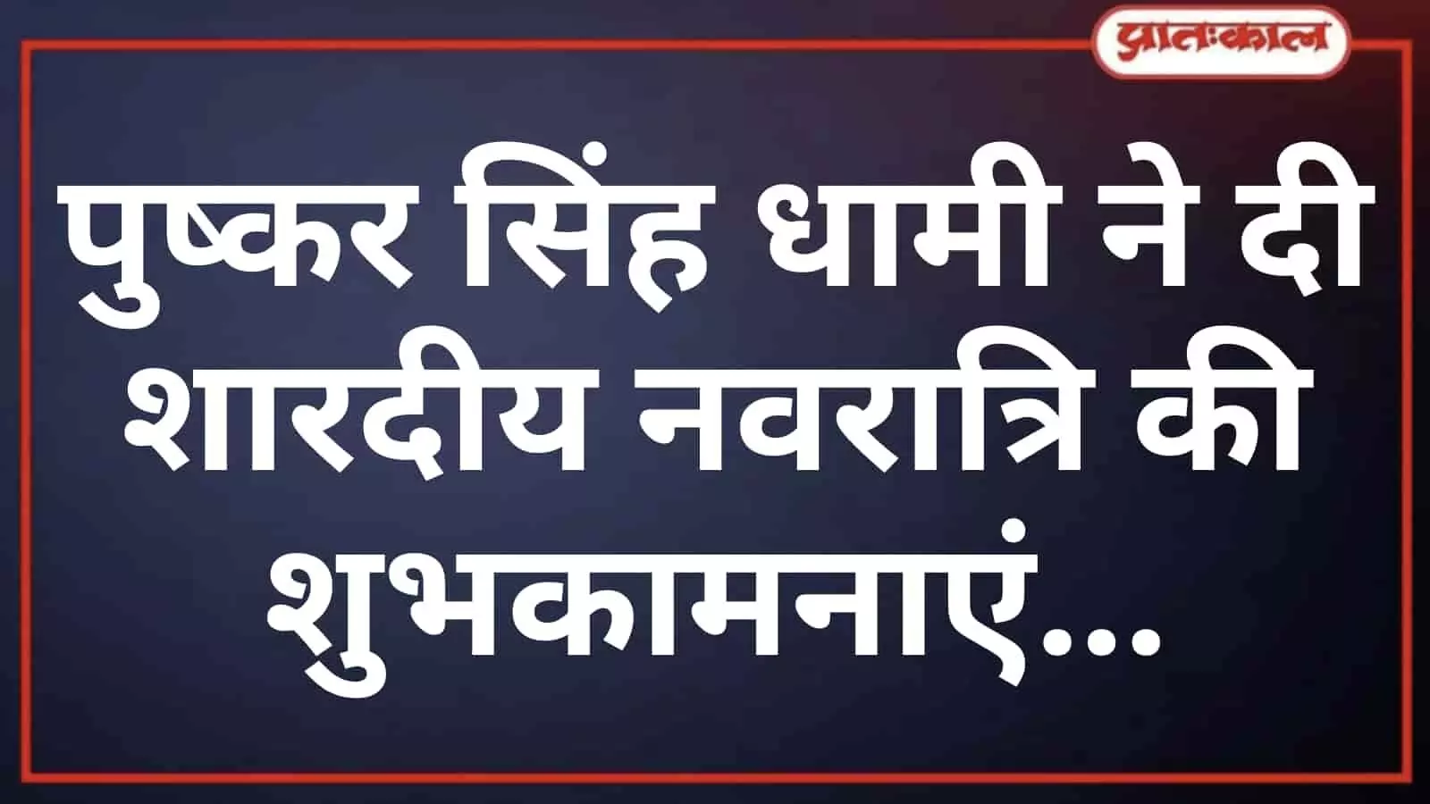 पुष्कर सिंह धामी ने दी शारदीय नवरात्रि की शुभकामनाएं पुष्कर सिंह धामी ने दी शारदीय नवरात्रि की शुभकामनाएं