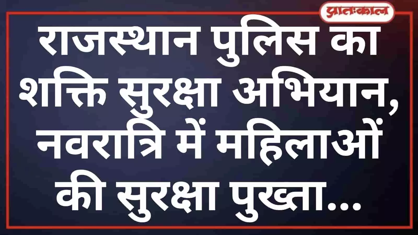 राजस्थान पुलिस का शक्ति सुरक्षा अभियान, नवरात्रि में महिलाओं की सुरक्षा पुख्ता राजस्थान पुलिस का शक्ति सुरक्षा अभियान, नवरात्रि में महिलाओं की सुरक्षा पुख्ता