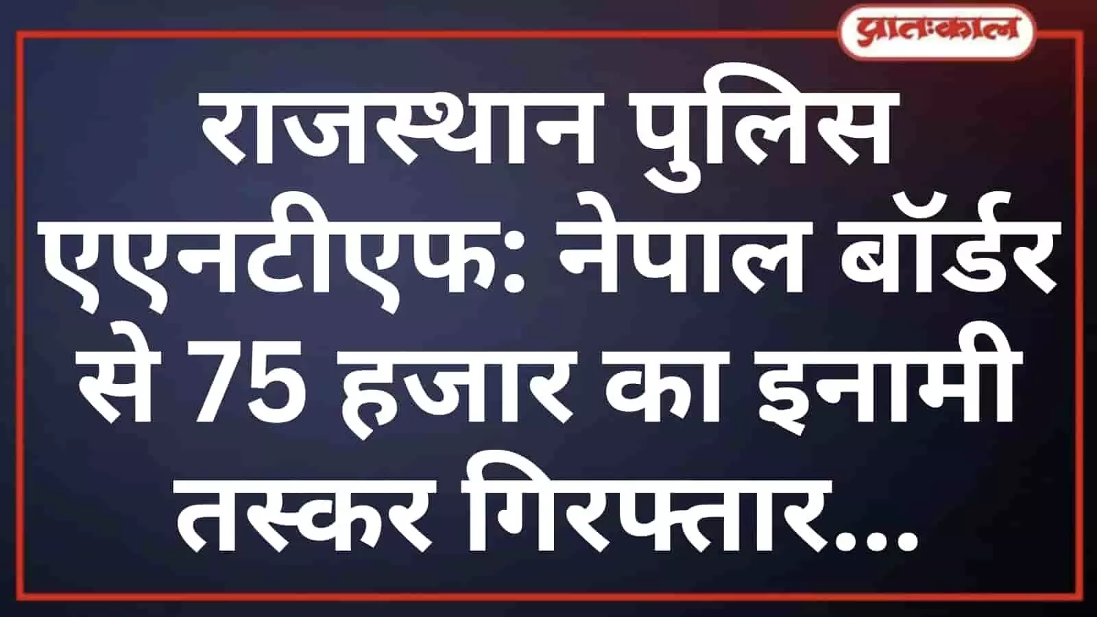 राजस्थान पुलिस एएनटीएफ: नेपाल बॉर्डर से 75 हजार का इनामी तस्कर गिरफ्तार राजस्थान पुलिस एएनटीएफ: नेपाल बॉर्डर से 75 हजार का इनामी तस्कर गिरफ्तार