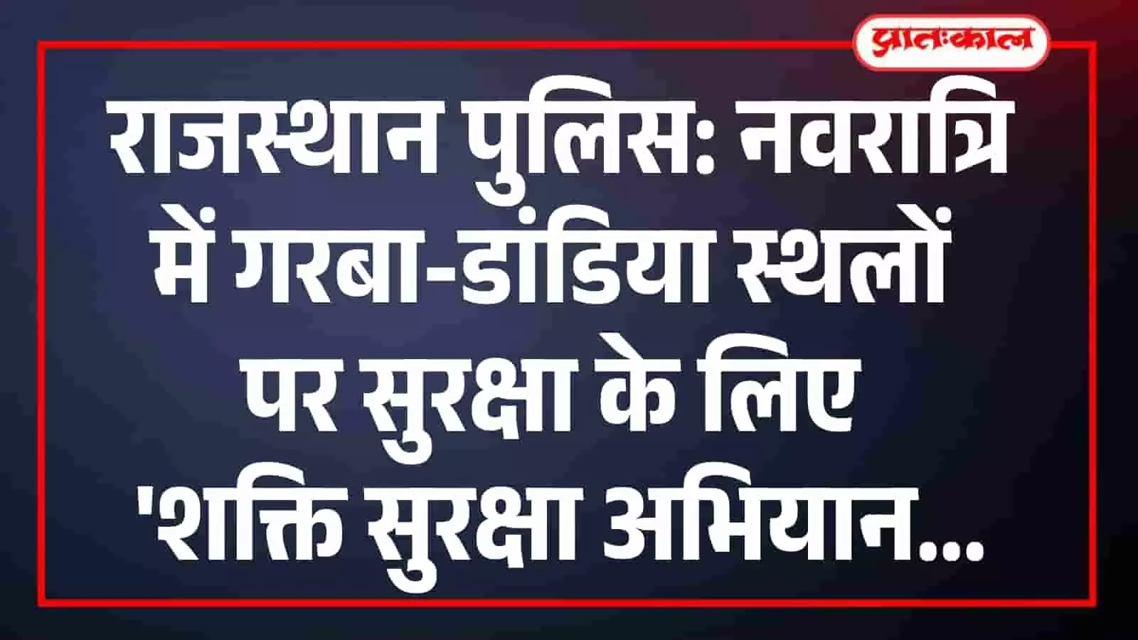 राजस्थान पुलिस: नवरात्रि में गरबा-डांडिया स्थलों पर सुरक्षा के लिए शक्ति सुरक्षा अभियान राजस्थान पुलिस: नवरात्रि में गरबा-डांडिया स्थलों पर सुरक्षा के लिए शक्ति सुरक्षा अभियान