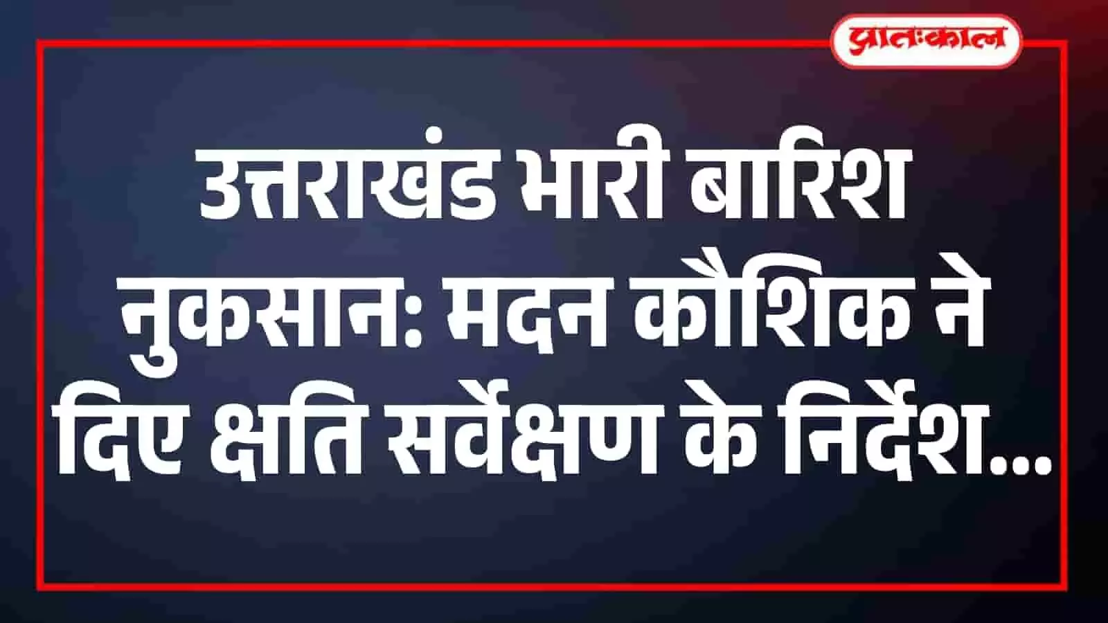 उत्तराखंड भारी बारिश नुकसान: मदन कौशिक ने दिए क्षति सर्वेक्षण के निर्देश उत्तराखंड भारी बारिश नुकसान: मदन कौशिक ने दिए क्षति सर्वेक्षण के निर्देश