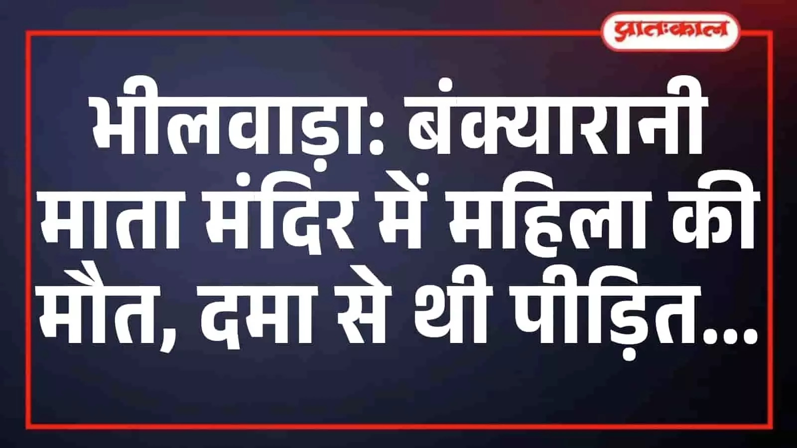 भीलवाड़ा: बंक्यारानी माता मंदिर में महिला की मौत, दमा से थी पीड़ित भीलवाड़ा: बंक्यारानी माता मंदिर में महिला की मौत, दमा से थी पीड़ित
