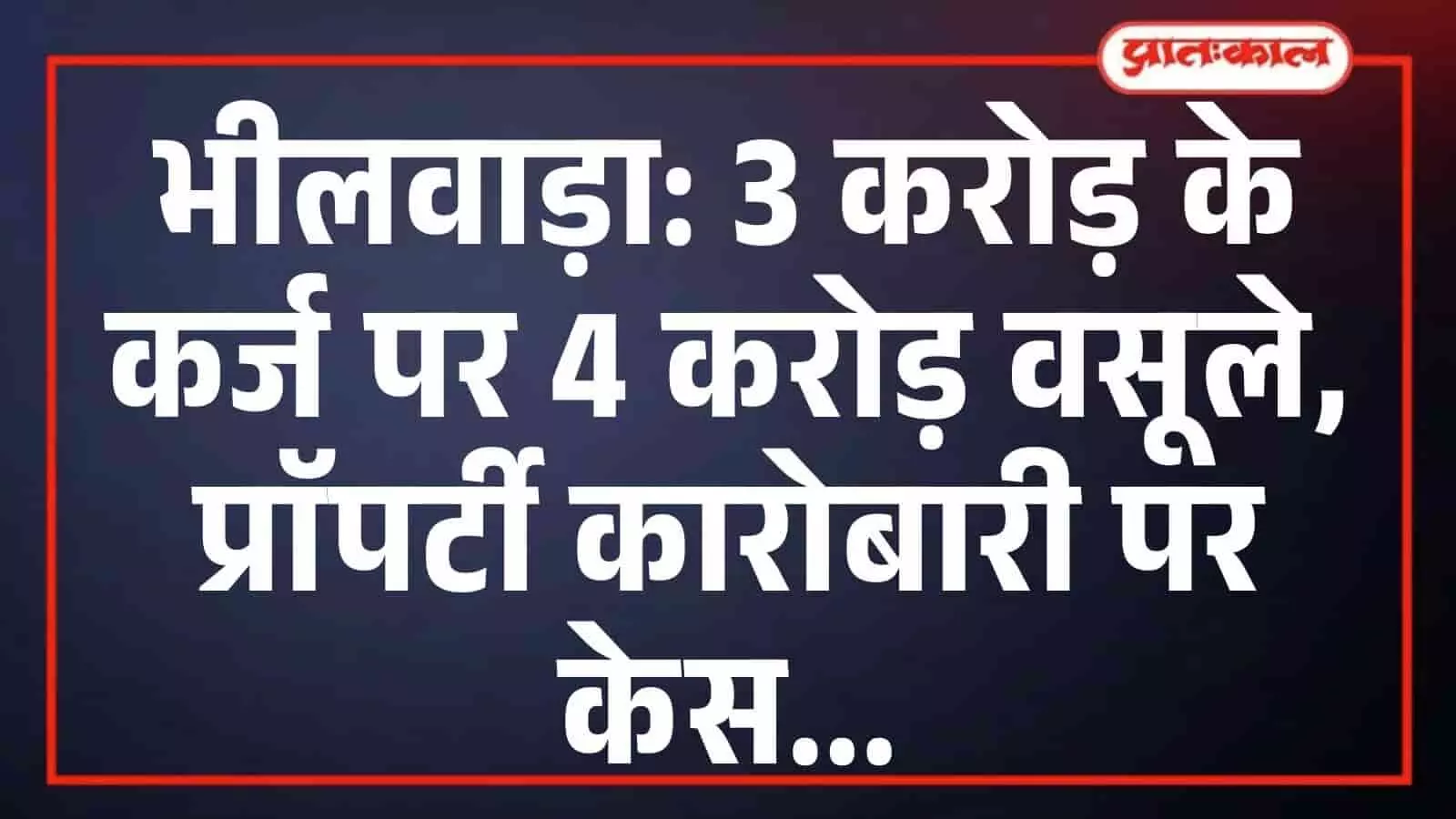 भीलवाड़ा: 3 करोड़ के कर्ज पर 4 करोड़ वसूले, प्राॅपर्टी कारोबारी पर केस भीलवाड़ा: 3 करोड़ के कर्ज पर 4 करोड़ वसूले, प्राॅपर्टी कारोबारी पर केस
