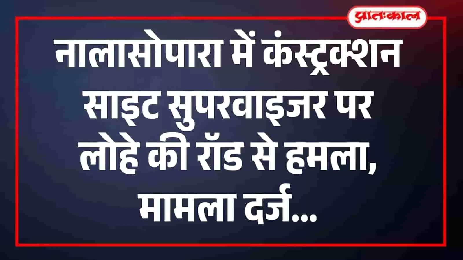 नालासोपारा में कंस्ट्रक्शन साइट सुपरवाइजर पर लोहे की रॉड से हमला, मामला दर्ज नालासोपारा में कंस्ट्रक्शन साइट सुपरवाइजर पर लोहे की रॉड से हमला, मामला दर्ज
