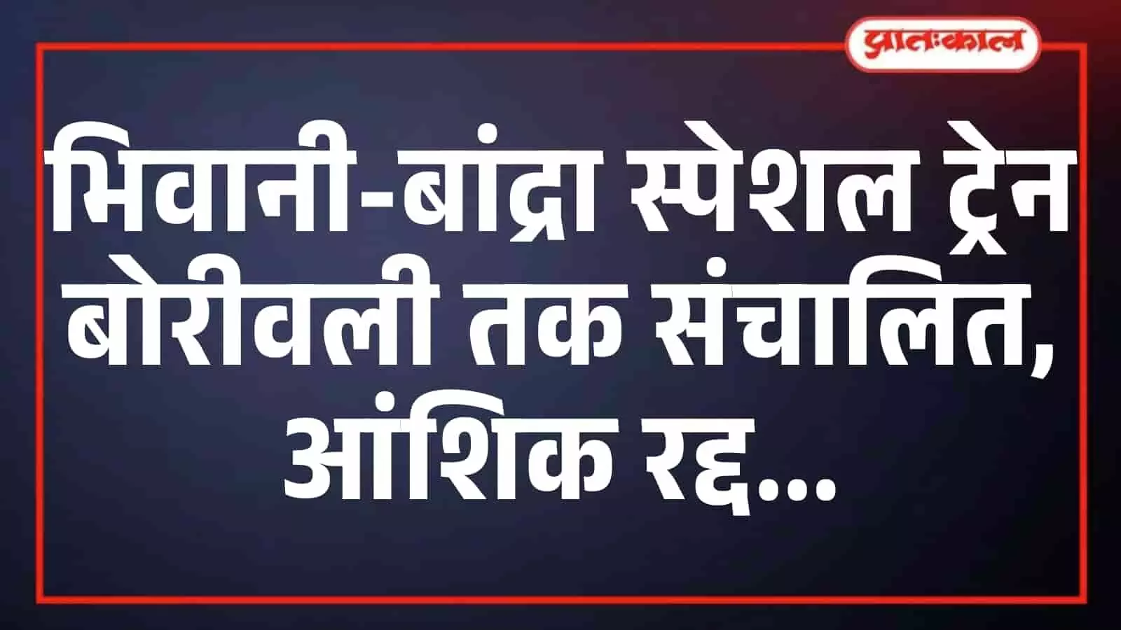 भिवानी-बांद्रा स्पेशल ट्रेन बोरीवली तक संचालित, आंशिक रद्द भिवानी-बांद्रा स्पेशल ट्रेन बोरीवली तक संचालित, आंशिक रद्द