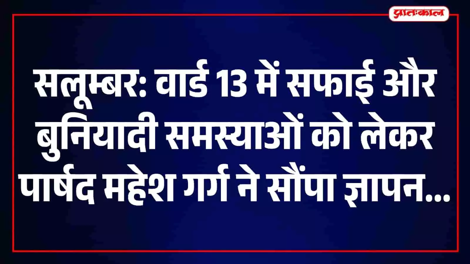 सलूम्बर के वार्ड 13 की 10 समस्याओं पर पार्षद महेश गर्ग ने उठाई आवाज, आयुक्त को सौंपा ज्ञापन सलूम्बर के वार्ड 13 की 10 समस्याओं पर पार्षद महेश गर्ग ने उठाई आवाज, आयुक्त को सौंपा ज्ञापन