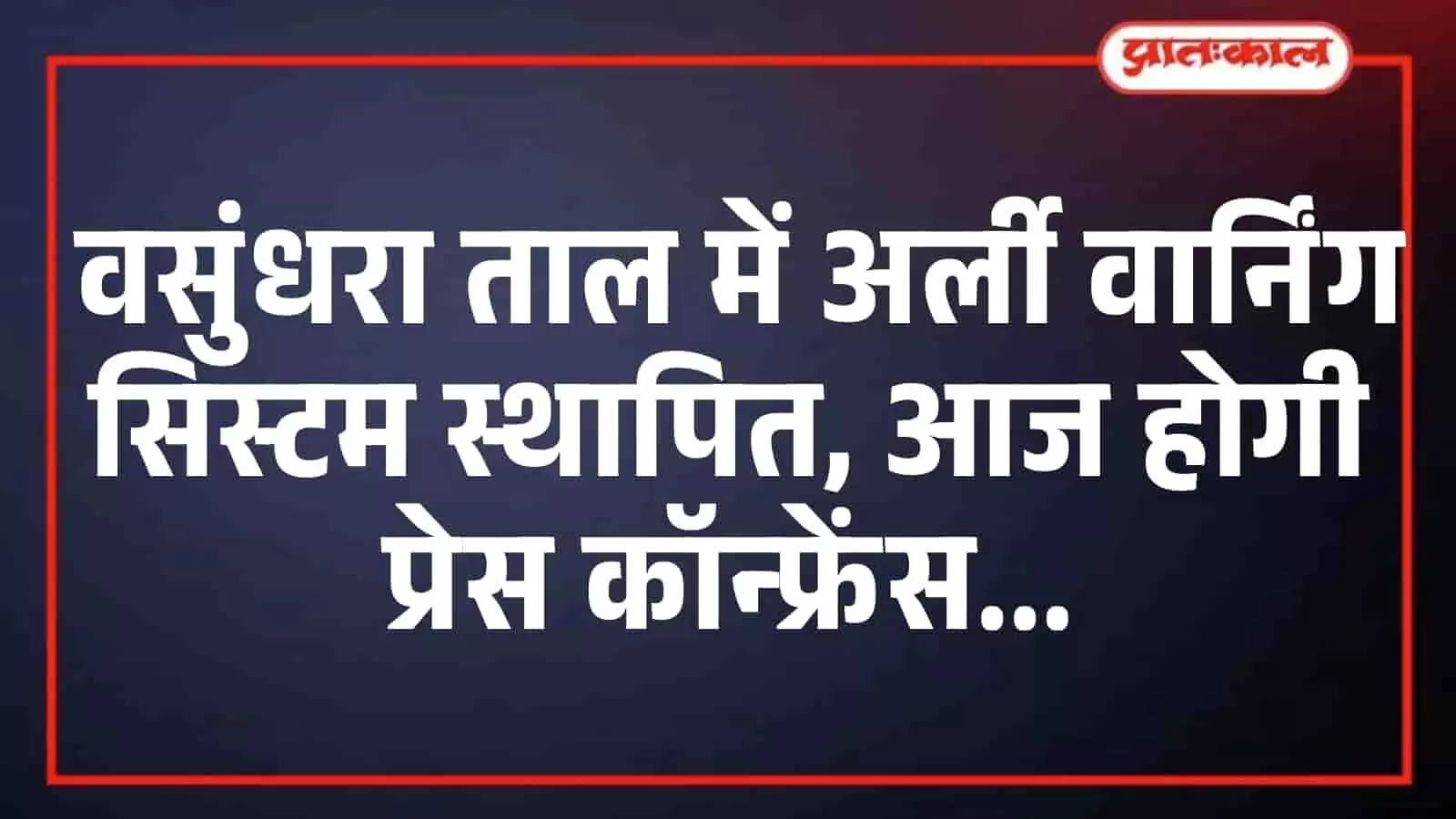 वसुंधरा ताल में अर्ली वार्निंग सिस्टम स्थापित, आज होगी प्रेस कॉन्फ्रेंस वसुंधरा ताल में अर्ली वार्निंग सिस्टम स्थापित, आज होगी प्रेस कॉन्फ्रेंस
