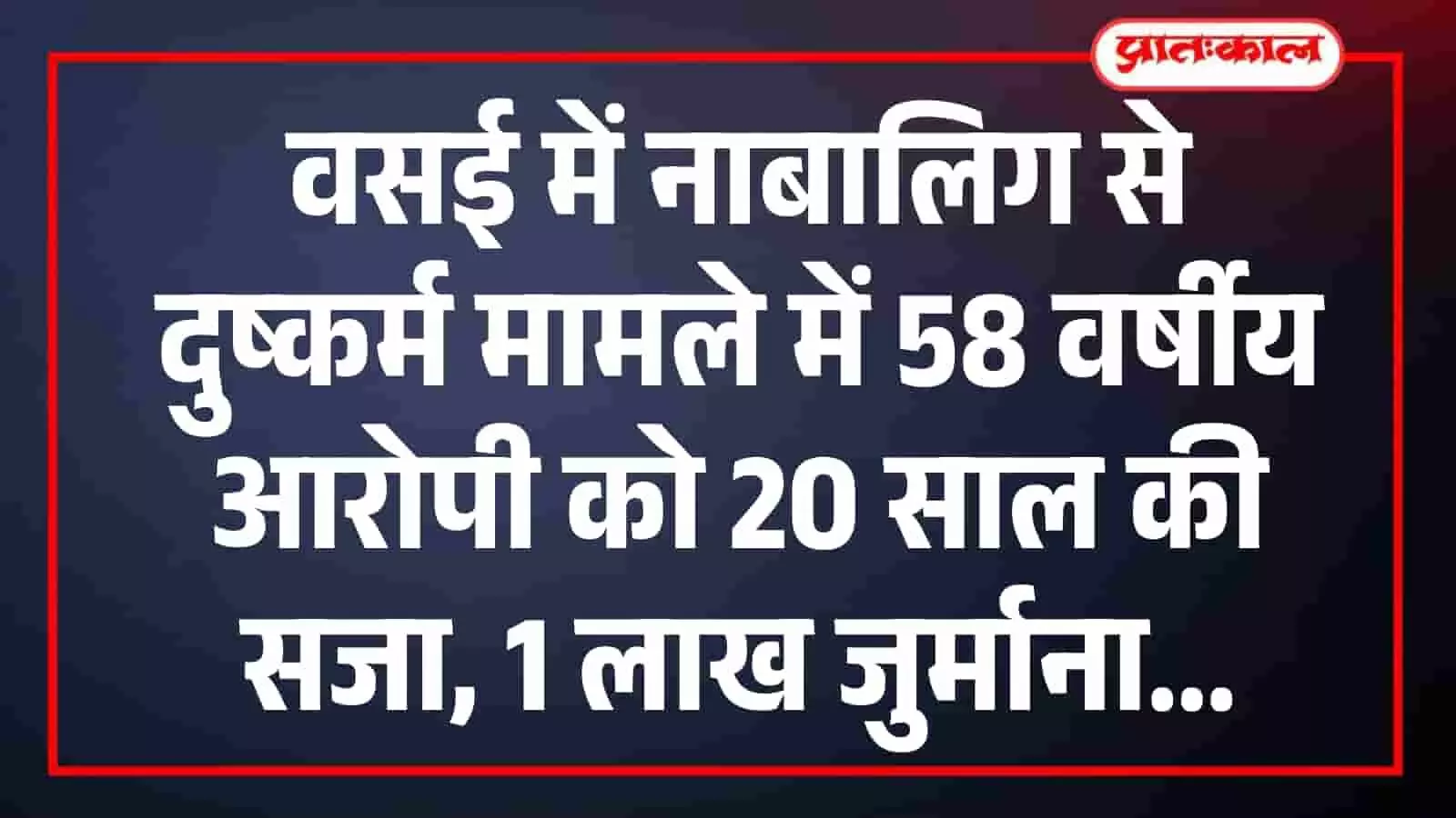 वसई में नाबालिग से दुष्कर्म मामले में 58 वर्षीय आरोपी को 20 साल की सजा, 1 लाख जुर्माना वसई में नाबालिग से दुष्कर्म मामले में 58 वर्षीय आरोपी को 20 साल की सजा, 1 लाख जुर्माना