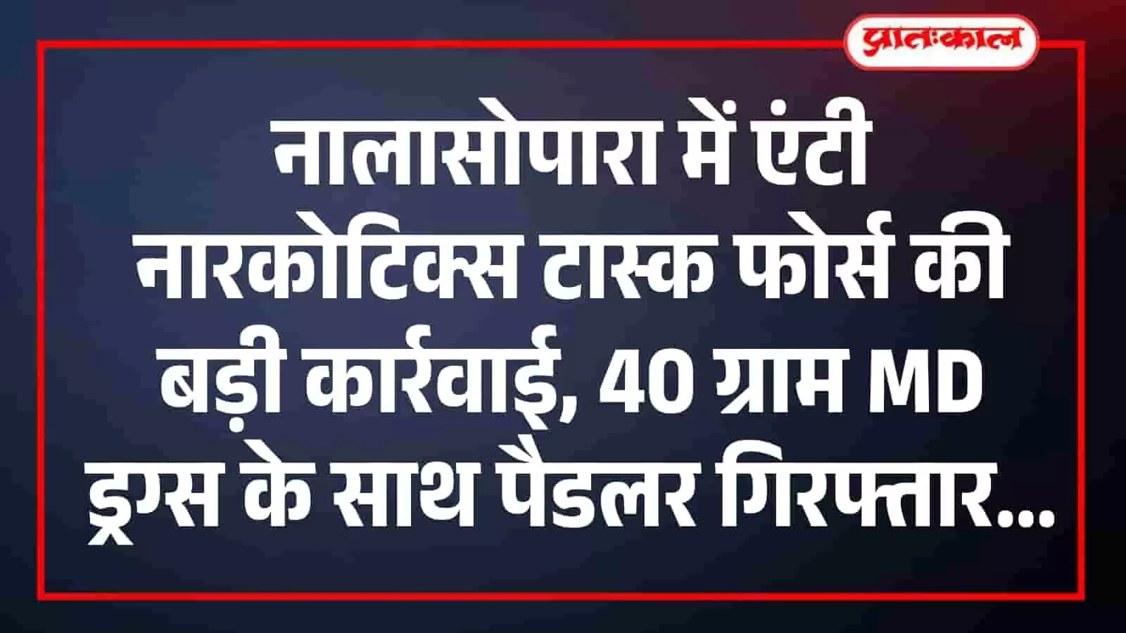 नालासोपारा में एंटी नारकोटिक्स टास्क फोर्स की बड़ी कार्रवाई, 40 ग्राम MD ड्रग्स के साथ पैडलर गिरफ्तार नालासोपारा में एंटी नारकोटिक्स टास्क फोर्स की बड़ी कार्रवाई, 40 ग्राम MD ड्रग्स के साथ पैडलर गिरफ्तार