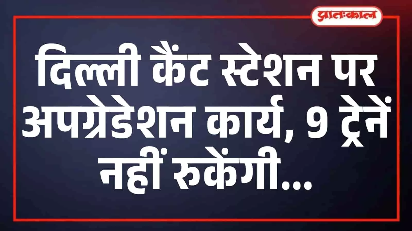 दिल्ली कैंट स्टेशन पर अपग्रेडेशन कार्य, 9 ट्रेनें नहीं रुकेंगी दिल्ली कैंट स्टेशन पर अपग्रेडेशन कार्य, 9 ट्रेनें नहीं रुकेंगी