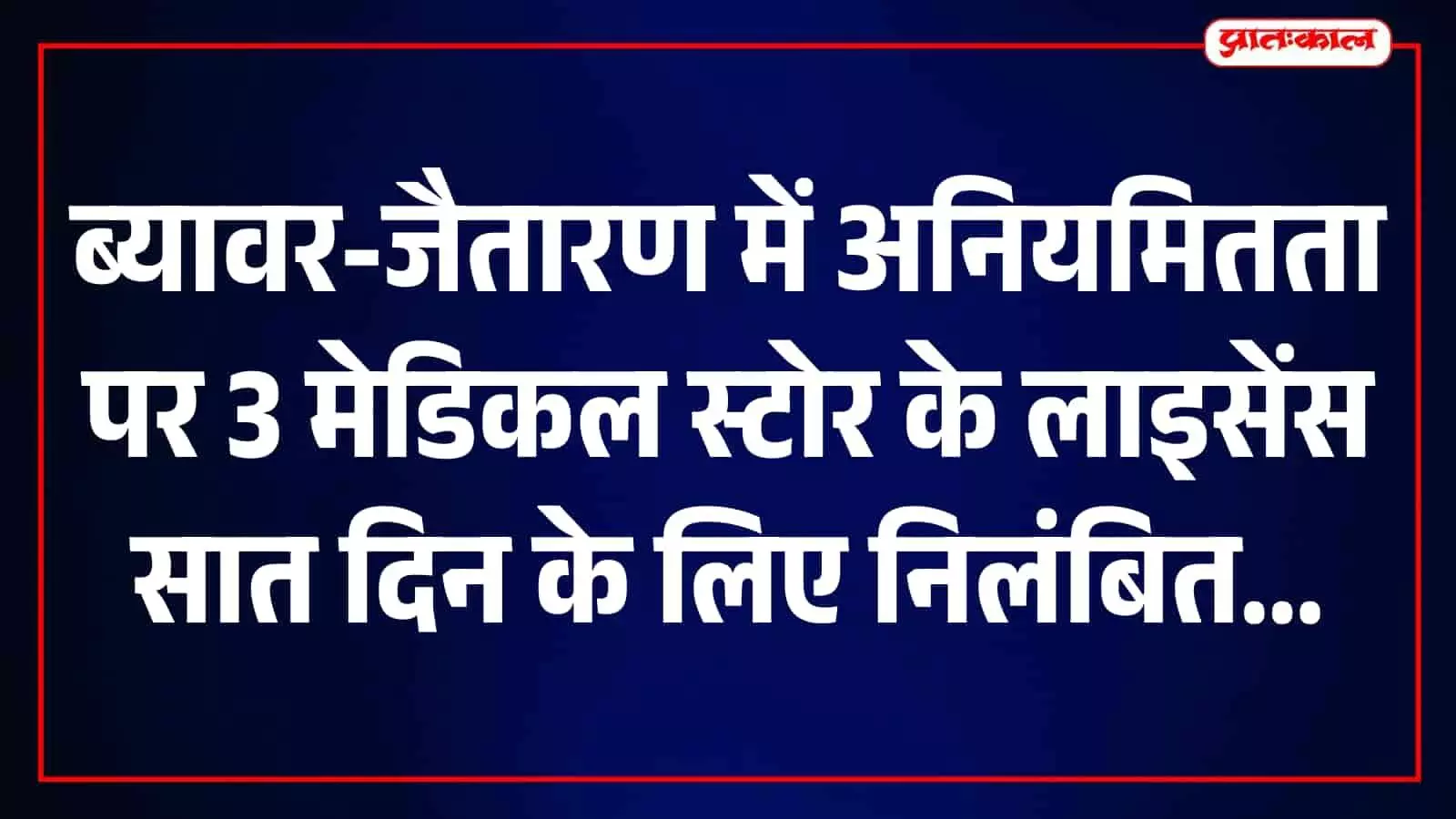 ब्यावर और जैतारण में औषधि विक्रय की अनियमितताओं पर तीन मेडिकल स्टोर के लाइसेंस निलंबित ब्यावर और जैतारण में औषधि विक्रय की अनियमितताओं पर तीन मेडिकल स्टोर के लाइसेंस निलंबित