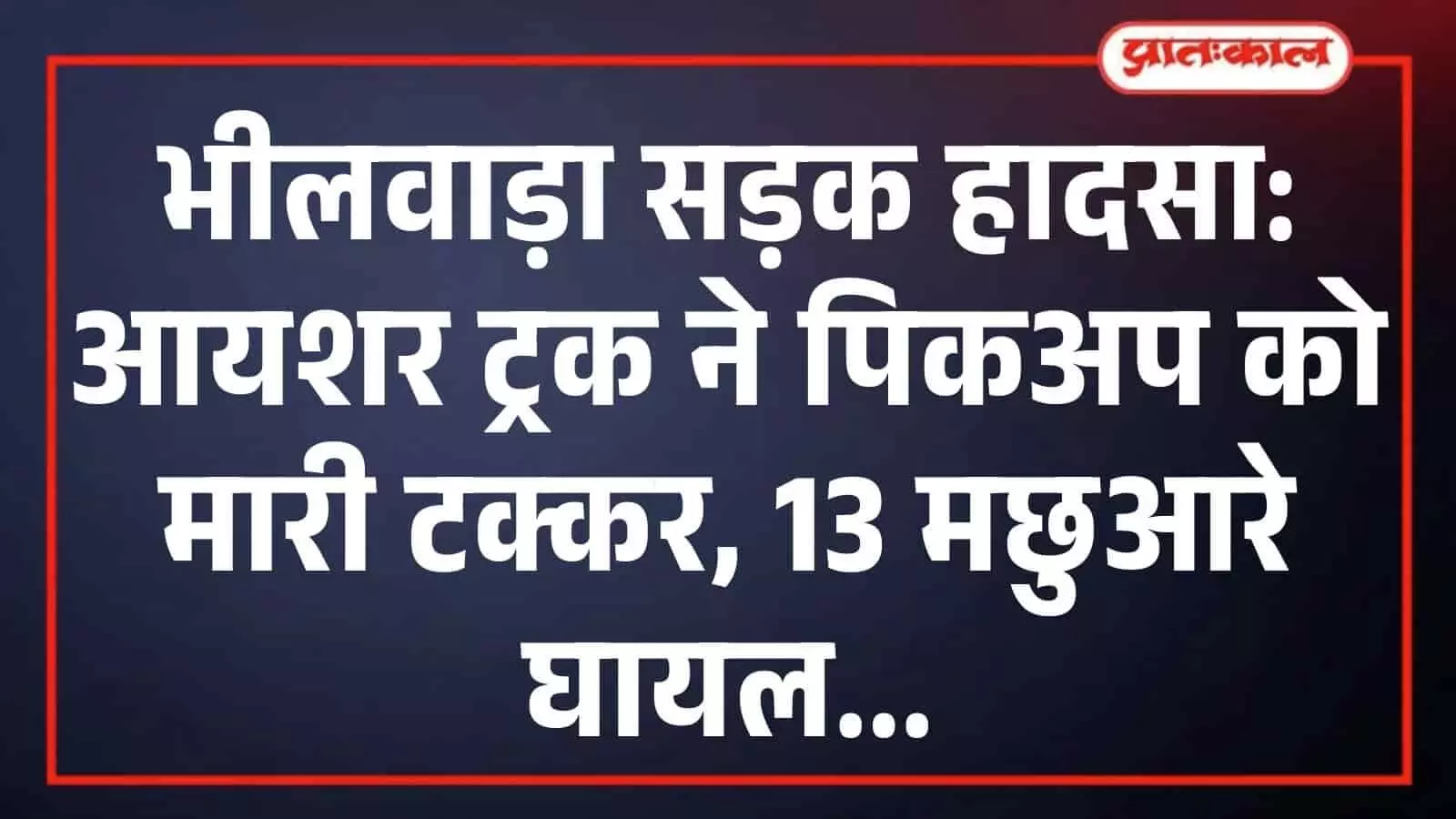 भीलवाड़ा सड़क हादसा: आयशर ट्रक ने पिकअप को मारी टक्कर, 13 मछुआरे घायल भीलवाड़ा सड़क हादसा: आयशर ट्रक ने पिकअप को मारी टक्कर, 13 मछुआरे घायल
