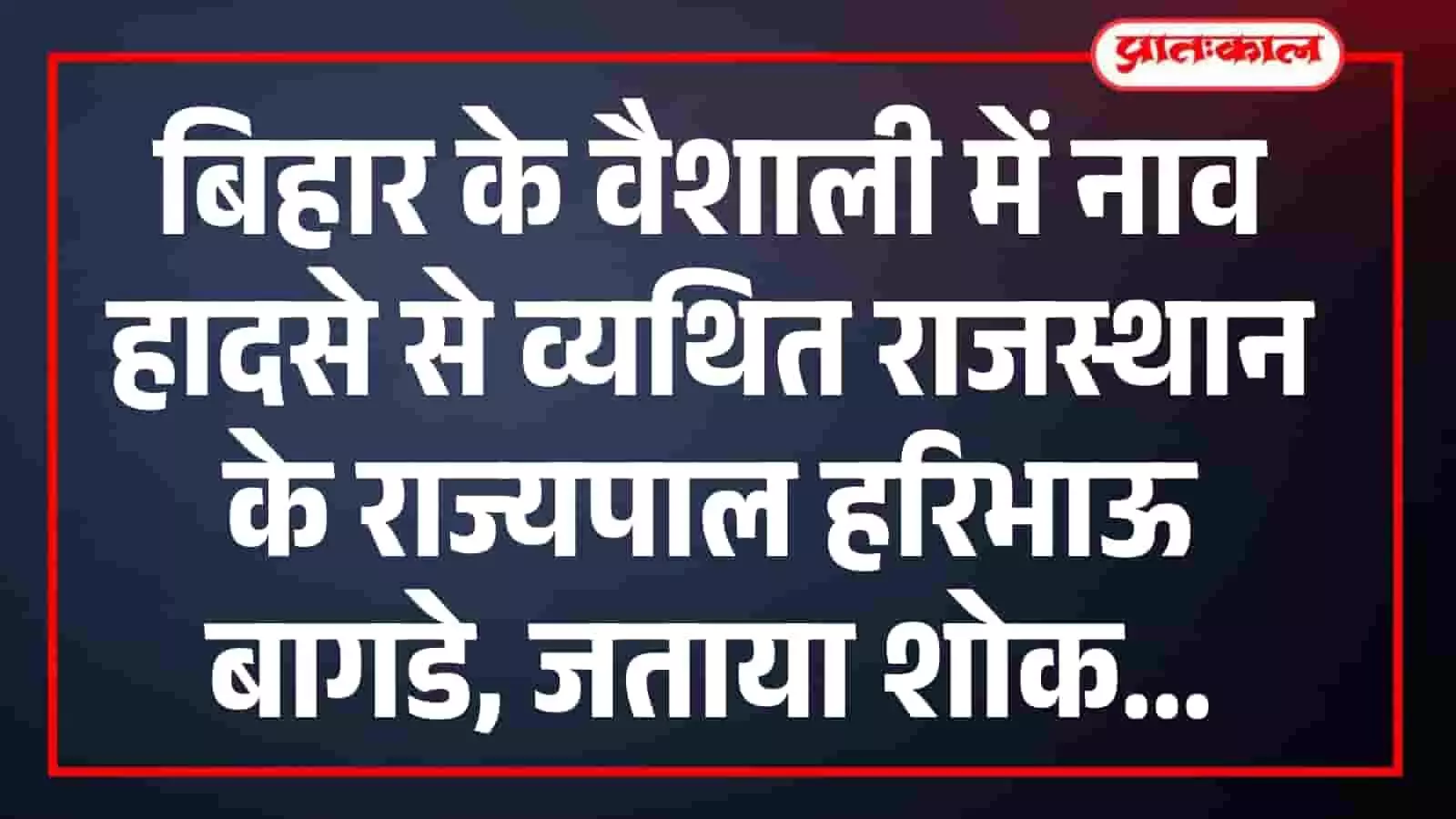 बिहार के वैशाली में नाव हादसे से व्यथित राजस्थान के राज्यपाल हरिभाऊ बागडे, जताया शोक बिहार के वैशाली में नाव हादसे से व्यथित राजस्थान के राज्यपाल हरिभाऊ बागडे, जताया शोक