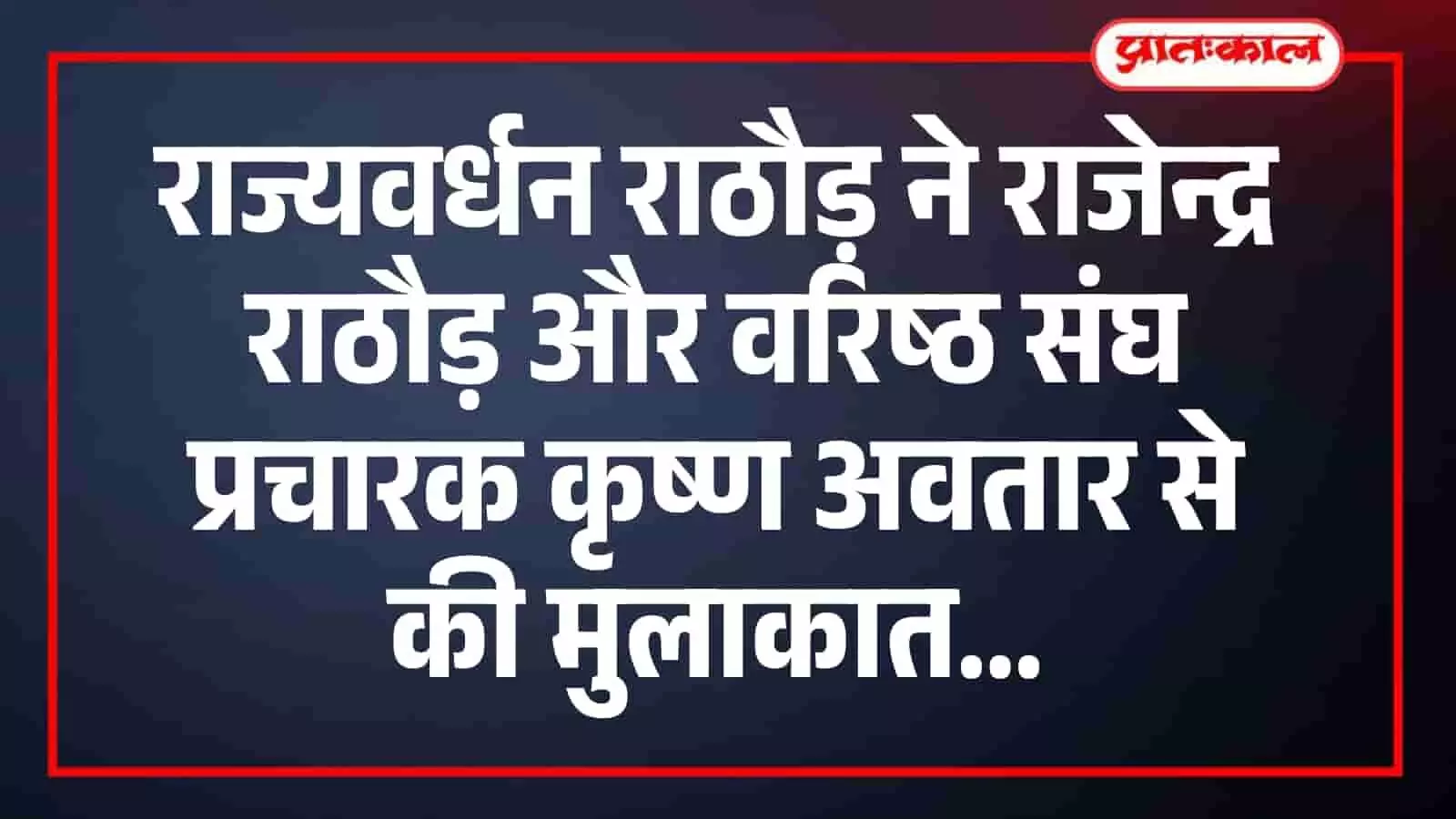 राज्यवर्धन राठौड़ ने राजेन्द्र राठौड़ और वरिष्ठ संघ प्रचारक कृष्ण अवतार से की मुलाकात राज्यवर्धन राठौड़ ने राजेन्द्र राठौड़ और वरिष्ठ संघ प्रचारक कृष्ण अवतार से की मुलाकात