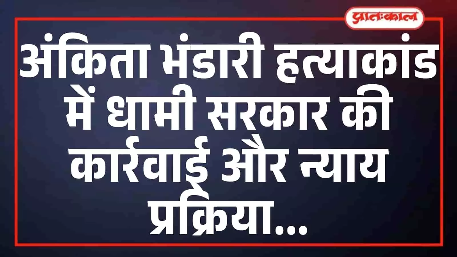 अंकिता भंडारी हत्याकांड में धामी सरकार की कार्रवाई और न्याय प्रक्रिया अंकिता भंडारी हत्याकांड में धामी सरकार की कार्रवाई और न्याय प्रक्रिया