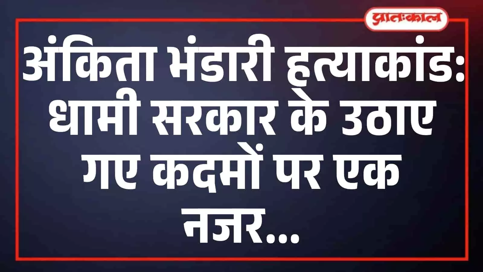 अंकिता भंडारी हत्याकांड: धामी सरकार के उठाए गए कदमों पर एक नजर अंकिता भंडारी हत्याकांड: धामी सरकार के उठाए गए कदमों पर एक नजर