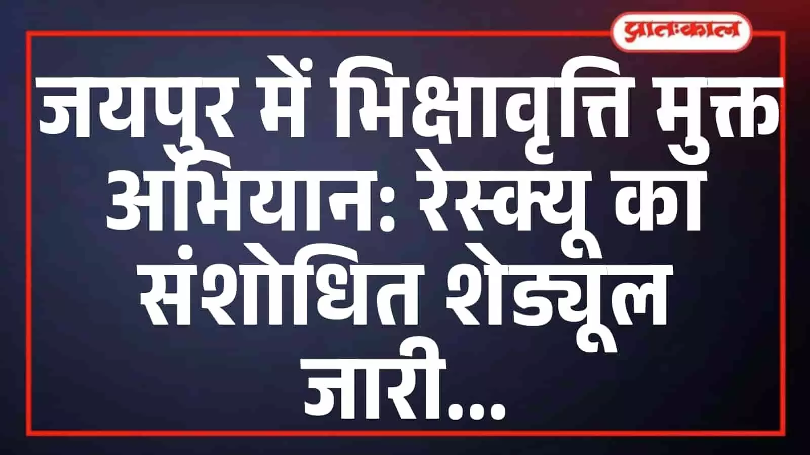 जयपुर में भिक्षावृत्ति मुक्त अभियान: रेस्क्यू का संशोधित शेड्यूल जारी जयपुर में भिक्षावृत्ति मुक्त अभियान: रेस्क्यू का संशोधित शेड्यूल जारी